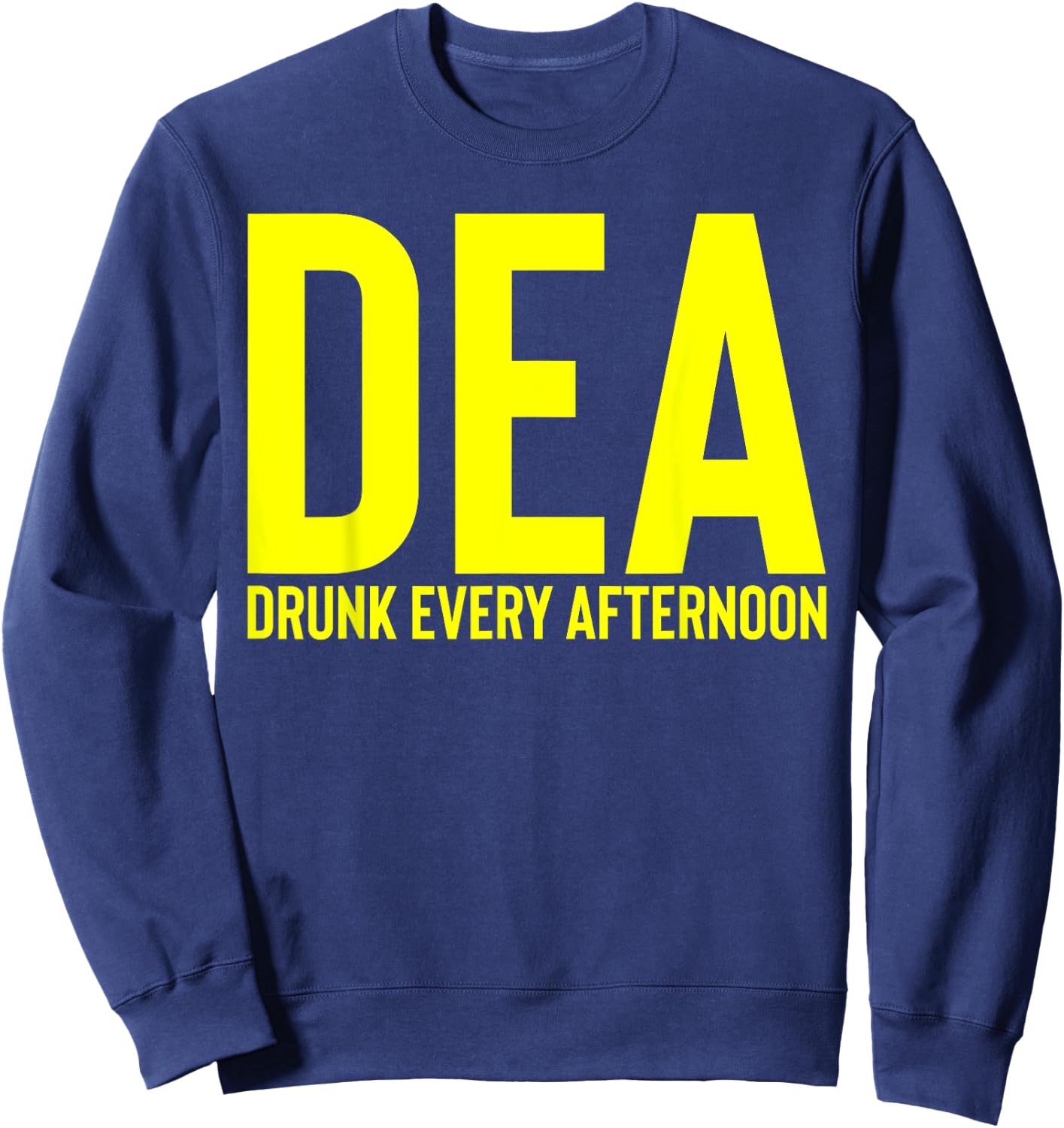 DEA Drunk Every Afternoon Funny Drinking Alcohol Party Joke Sweatshirt - Sweatshirt | Navy