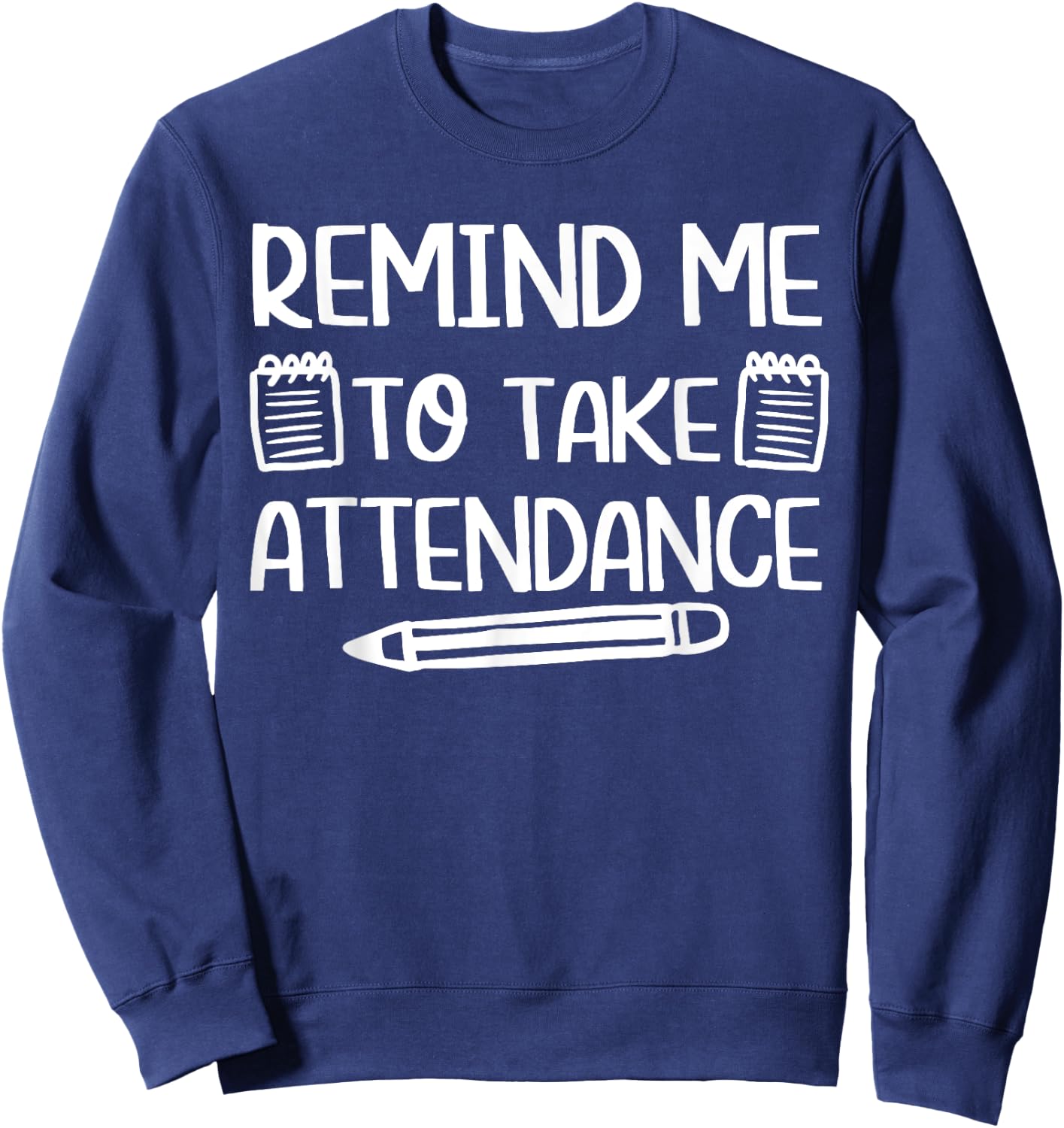 Teacher Humor Funny Inside Joke Remind Me to Take Attendance Sweatshirt - Sweatshirt | Navy