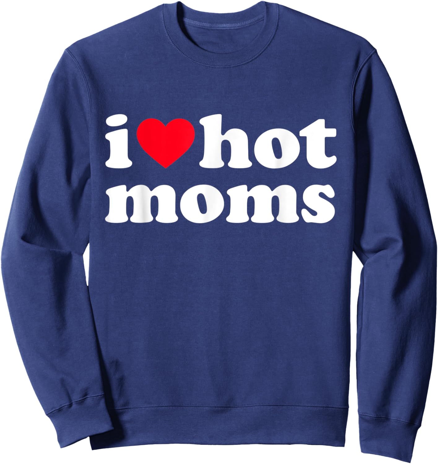 I Love Hot Moms Shirt Funny Sweatshirt - Sweatshirt | Navy