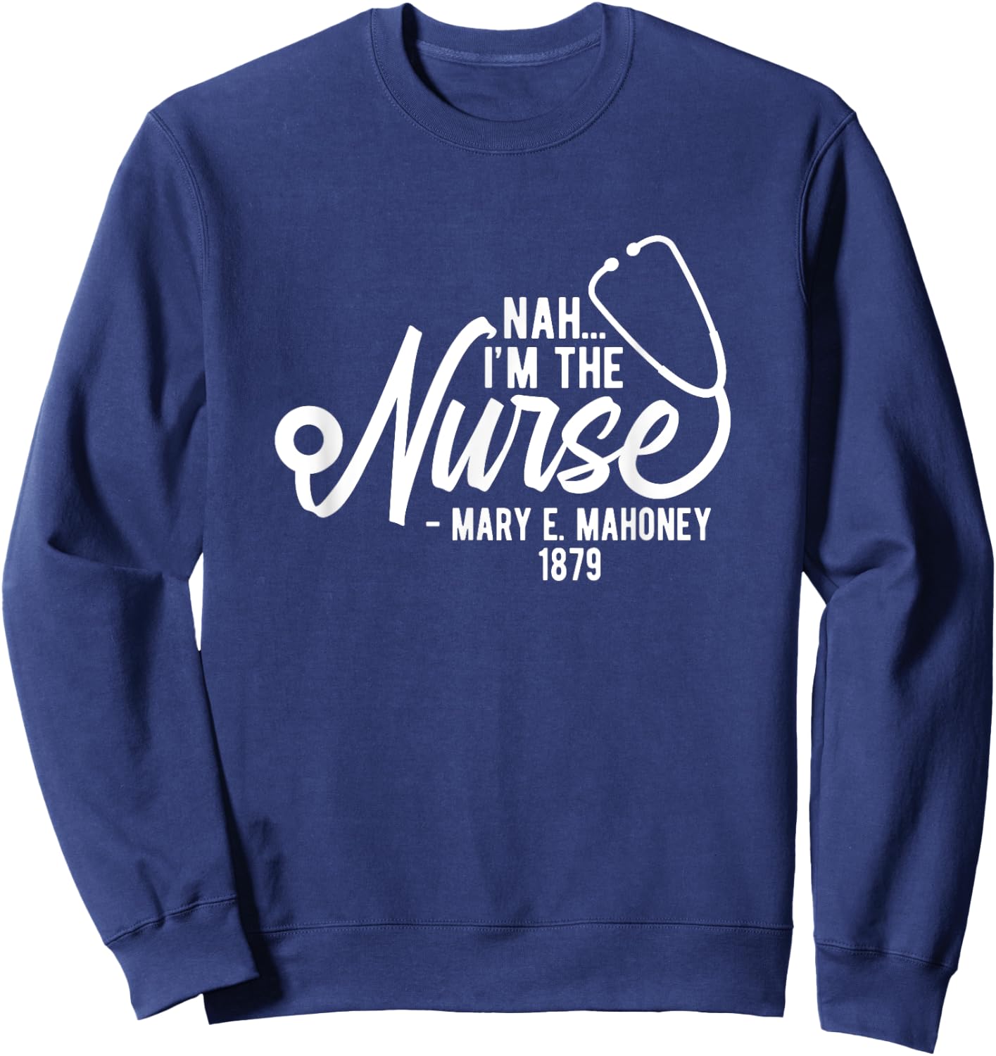 Nah I'm the Nurse - Mary E. Mahoney 1879 - First Black Nurse Sweatshirt - Sweatshirt | Navy