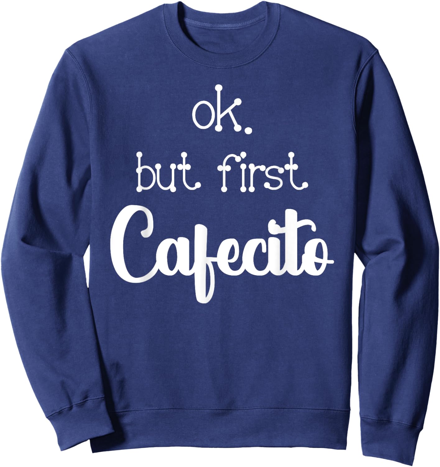 Mexican Or Cuban Coffee Lover Quote Ok But First Cafecito Sweatshirt - Sweatshirt | Navy