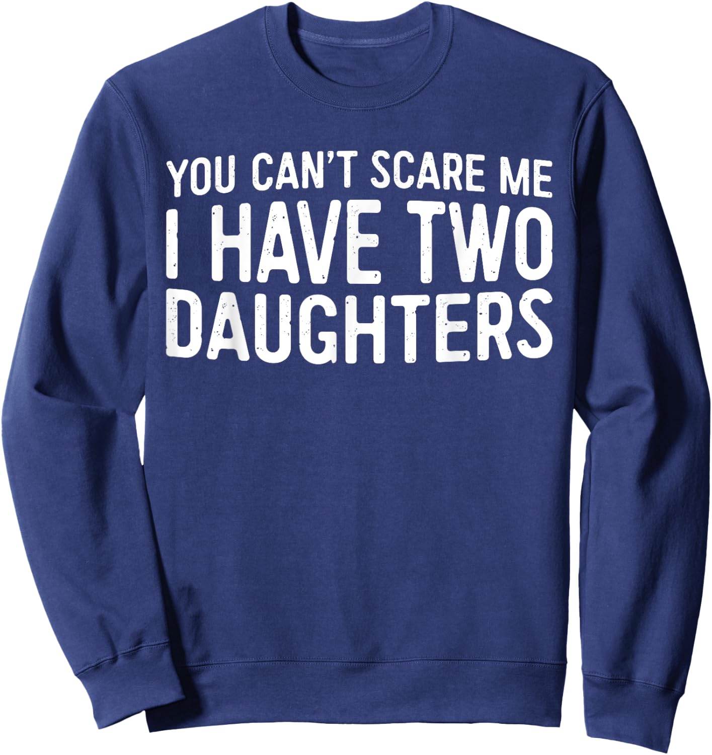 You Can't Scare Me I Have Two Daughters Shirt Fathers Day Sweatshirt - Sweatshirt | Navy