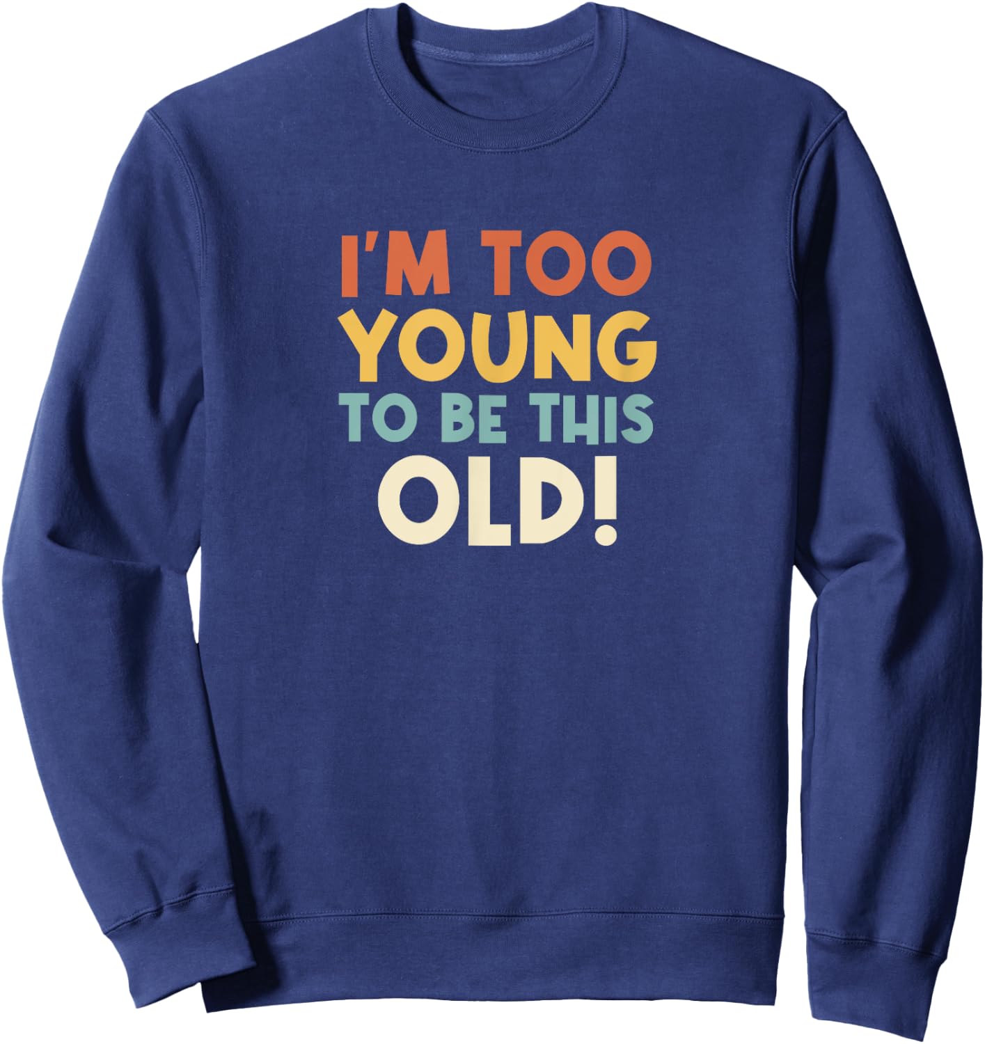 I'm Too Young To Be This Old, Funny Age Quote Sweatshirt - Sweatshirt | Navy