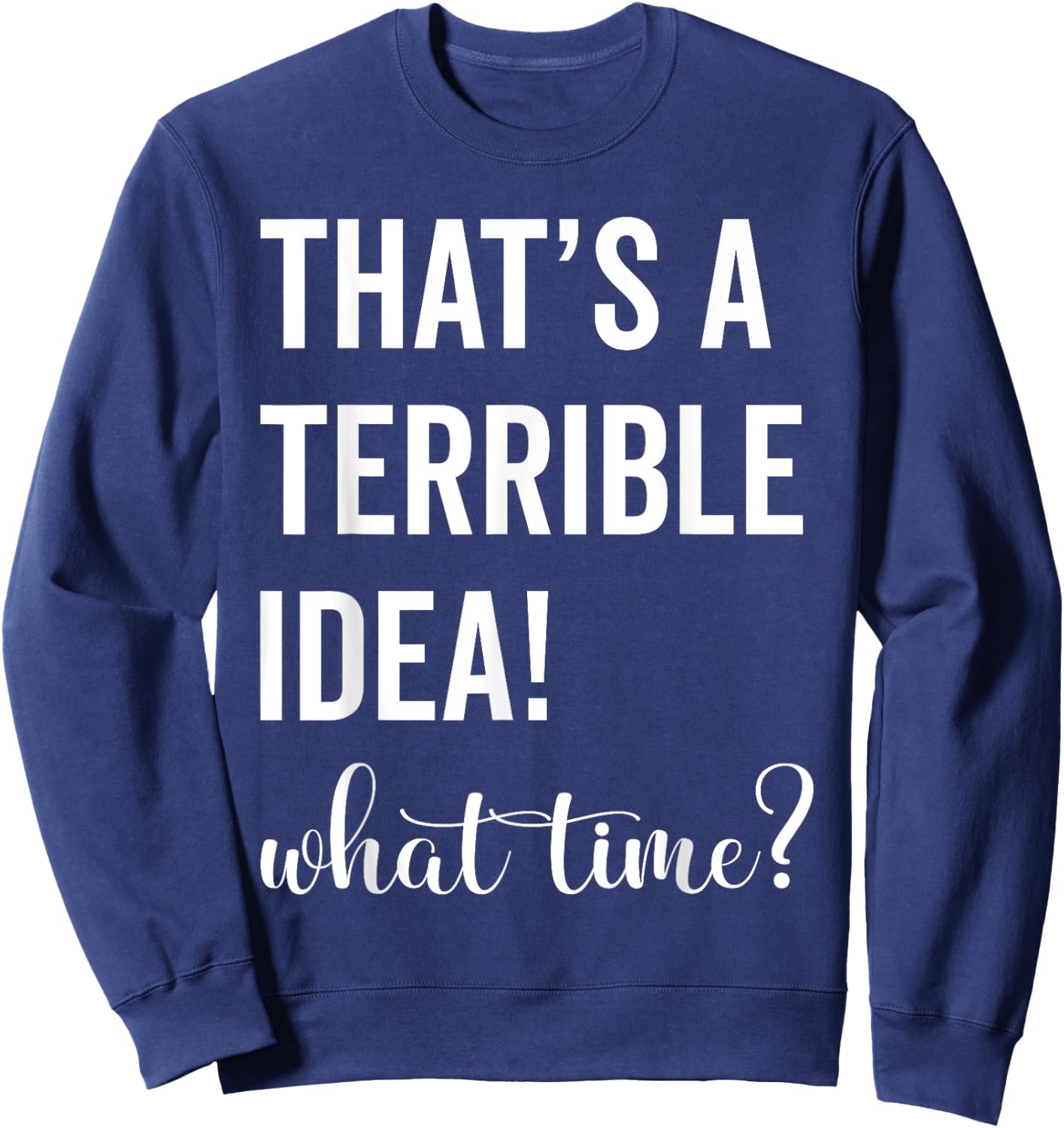 Thats A Terrible And Idea What Time Sweatshirt - Sweatshirt | Navy