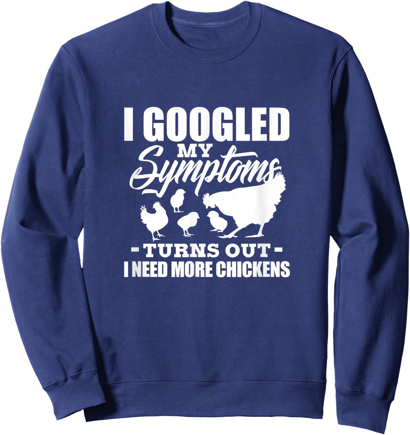 I Googled My Symptoms Turns Out I Need More Chickens Farmers Sweatshirt - Sweatshirt | Navy