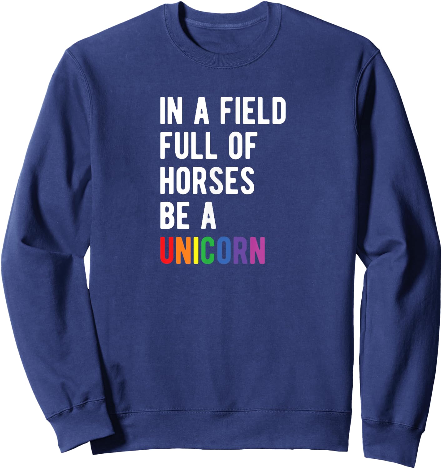 Be a UNICORN In a Field Full of Horses Be A Unicorn Sweatshirt - Sweatshirt | Navy