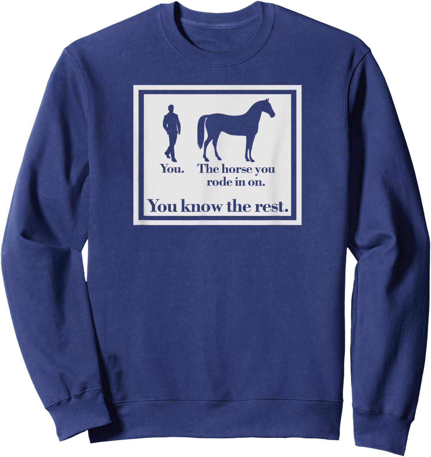 You And The Horse You Rode In On Funny Ironic Sweatshirt - Sweatshirt | Navy