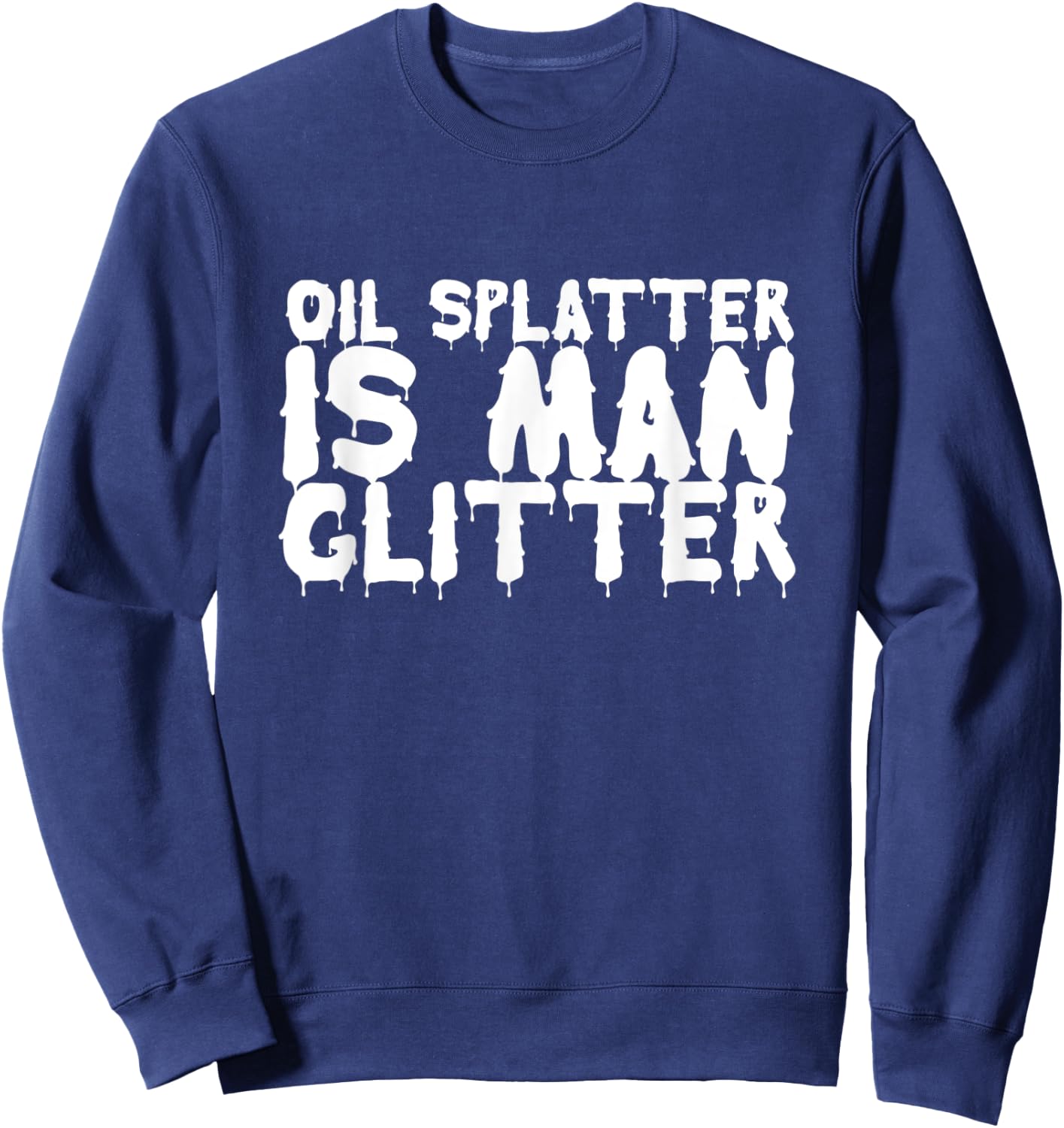 Oil Splatter Is Man Glitter Funny Mechanic Meme Gift Sweatshirt - Sweatshirt | Navy