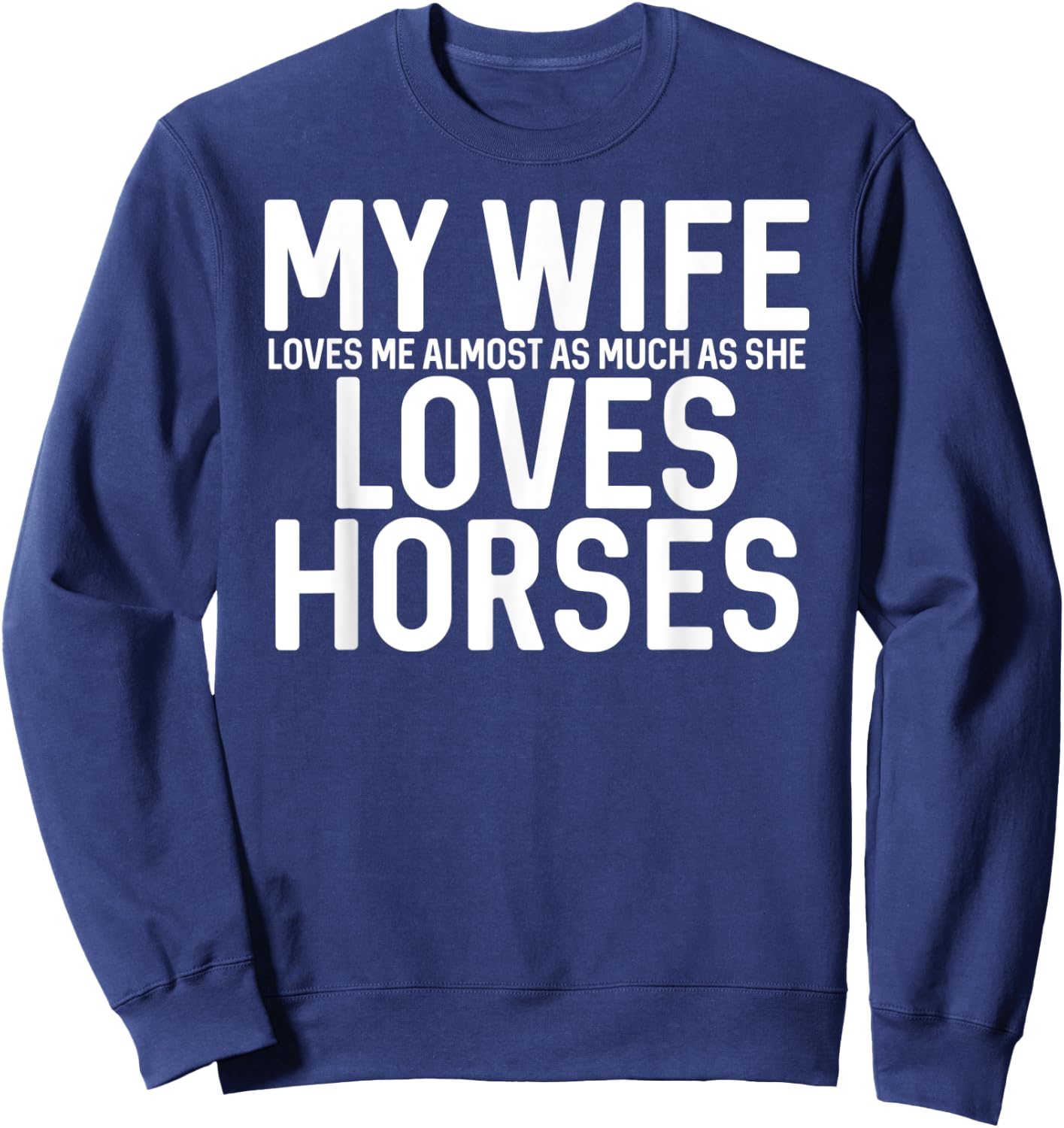 My Wife Loves Me Almost As Much As She Loves Horses Sweatshirt - Sweatshirt | Navy