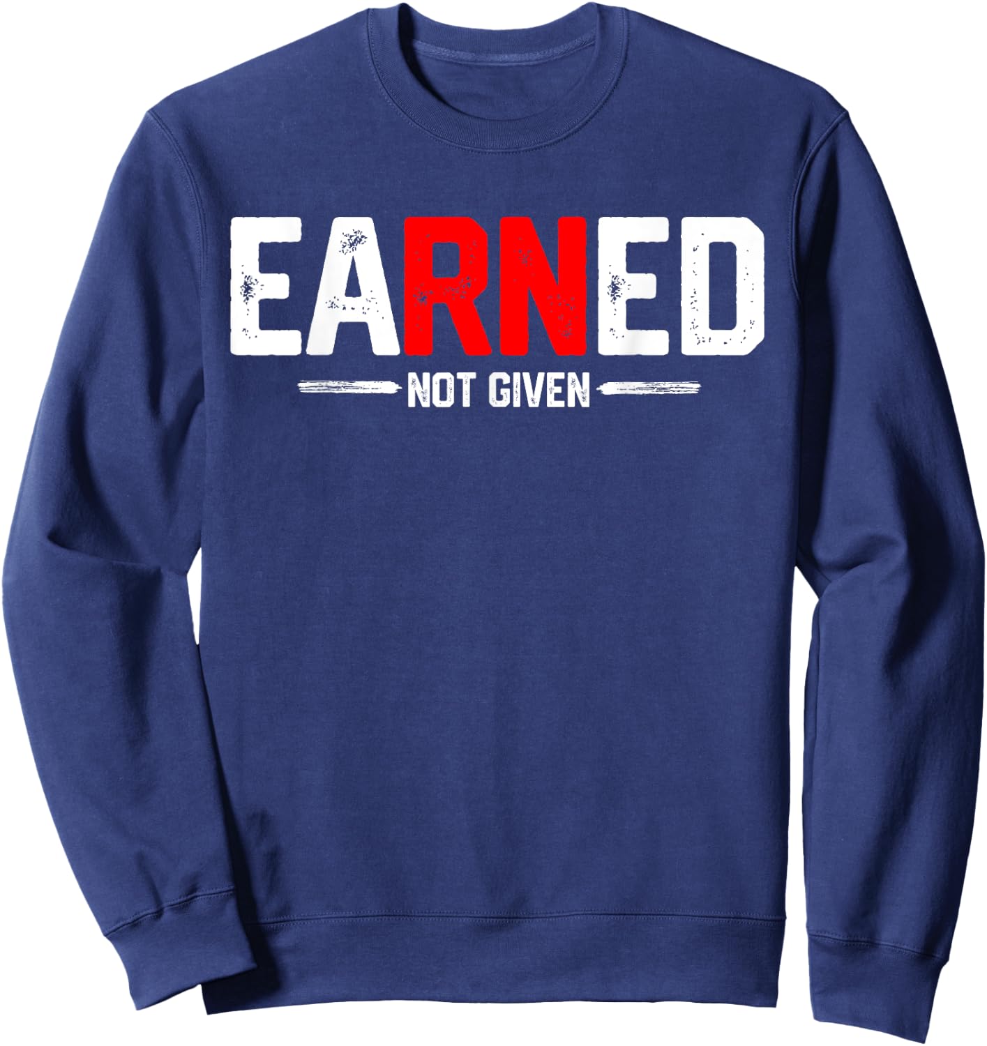 EaRNed not given Shirt Funny RN Nurse appreciation Gift Sweatshirt - Sweatshirt | Navy