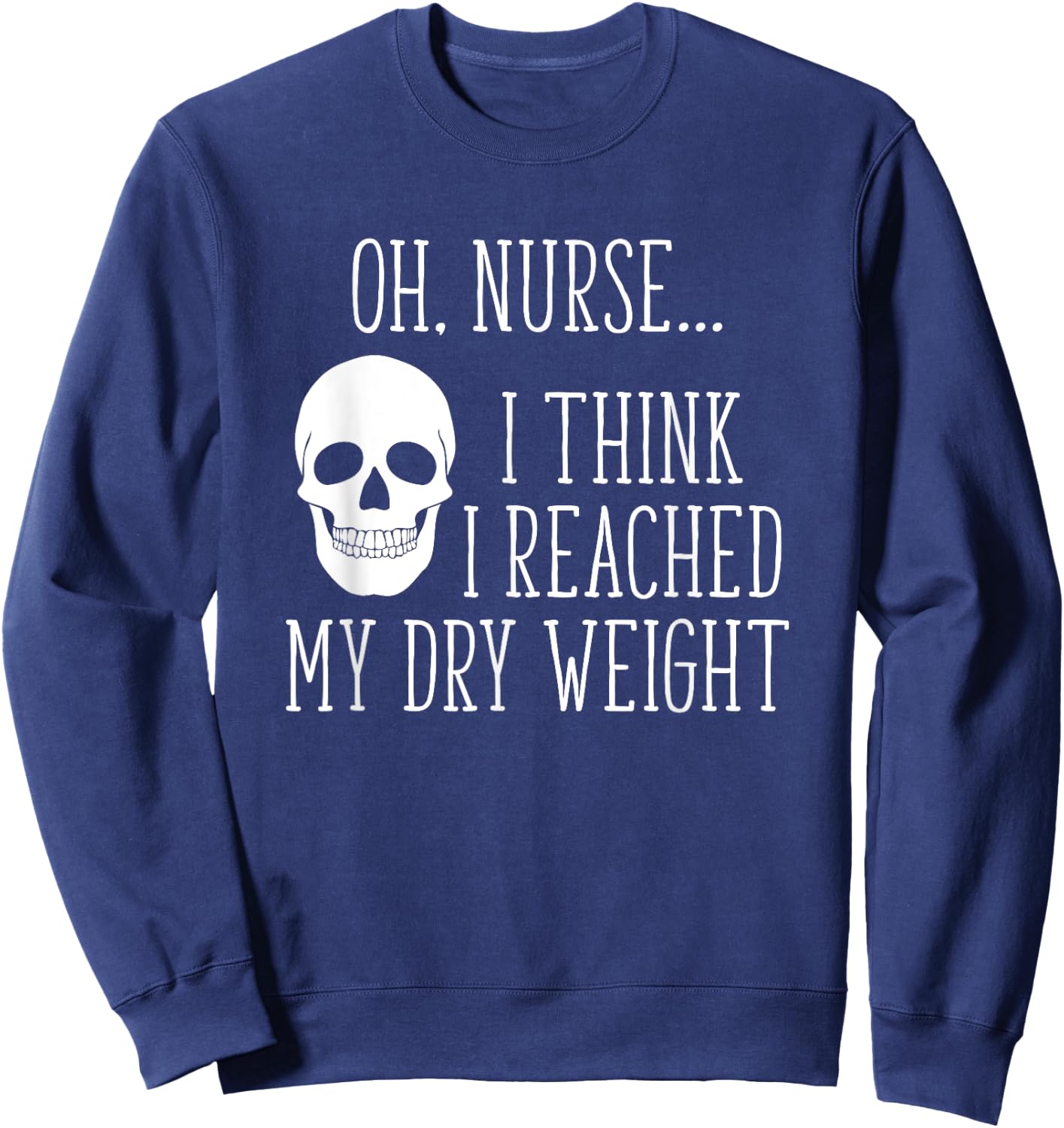 I Think I Reached My Dry Weight a Funny Dialysis Patient Sweatshirt - Sweatshirt | Navy