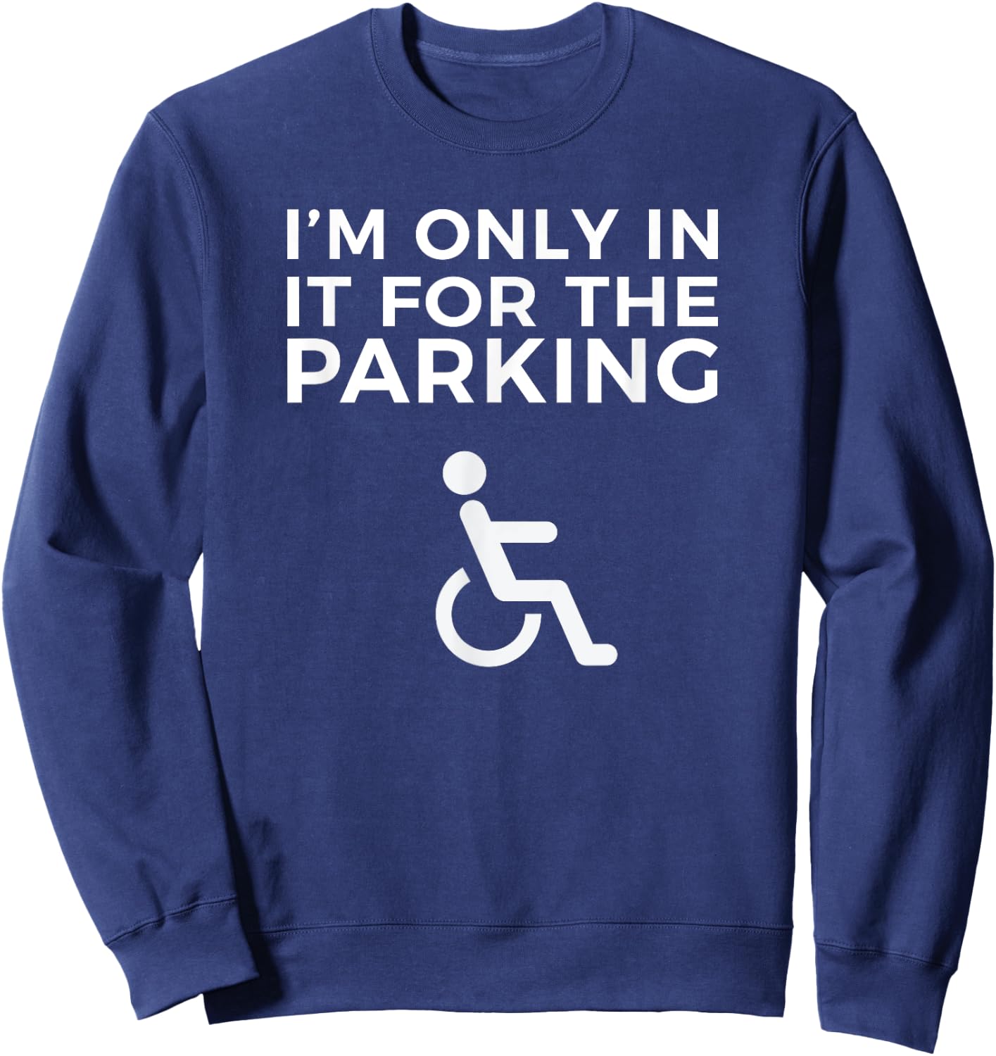 Wheelchair Funny IM ONLY IN IT FOR THE PARKING Sweatshirt - Sweatshirt | Navy
