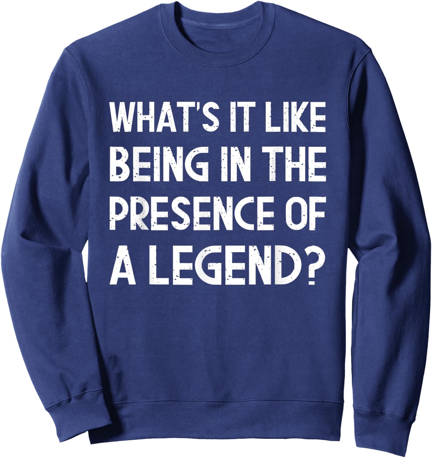 What's It Like Being In The Presence Of A Legend? Funny Ego Sweatshirt - Sweatshirt | Navy