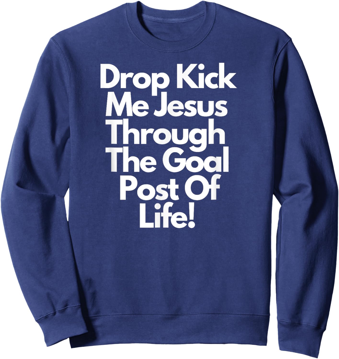 "DropKick me, Jesus, Through the Goal Post of life." Sweatshirt - Sweatshirt | Navy