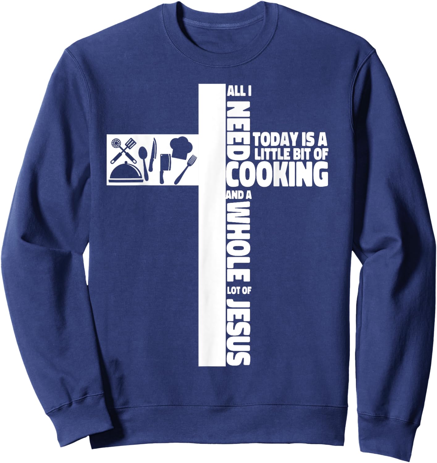 Cooking Cook Faith Jesus Cross Kitchen Chef All I Need Today Sweatshirt - Sweatshirt | Navy