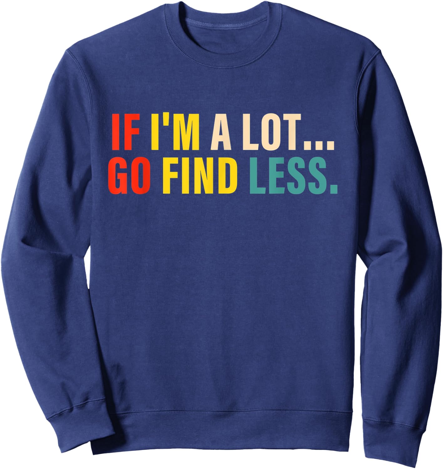 If I'm A Lot Go Find Less Apparel Sweatshirt - Sweatshirt | Navy