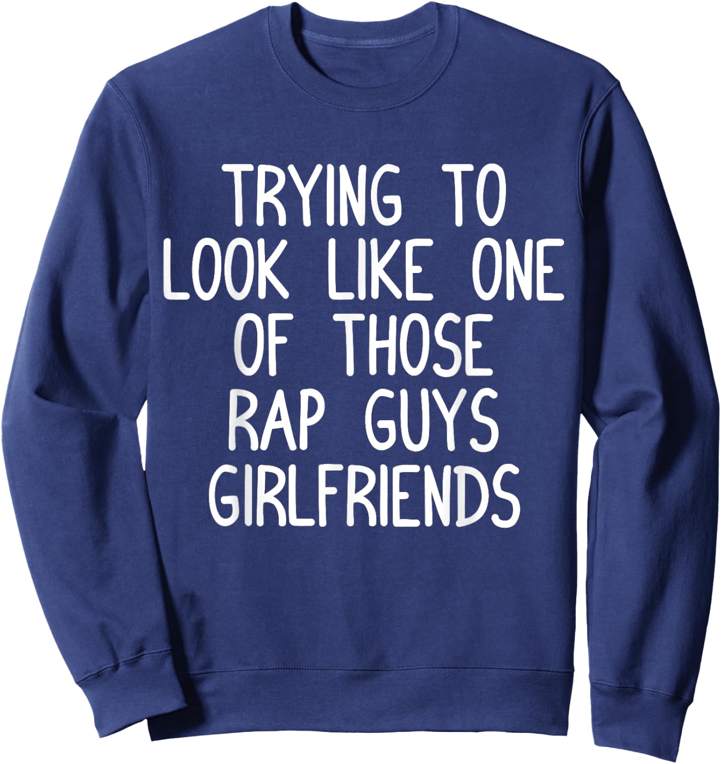 Trying to Look Like One Of Those Rap Guys Girlfriends Shirt Sweatshirt - Sweatshirt | Navy
