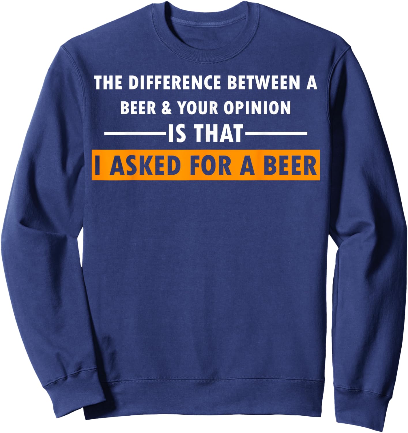 Difference Between Beer Your Opinion I Asked Beer Funny Gift Sweatshirt - Sweatshirt | Navy