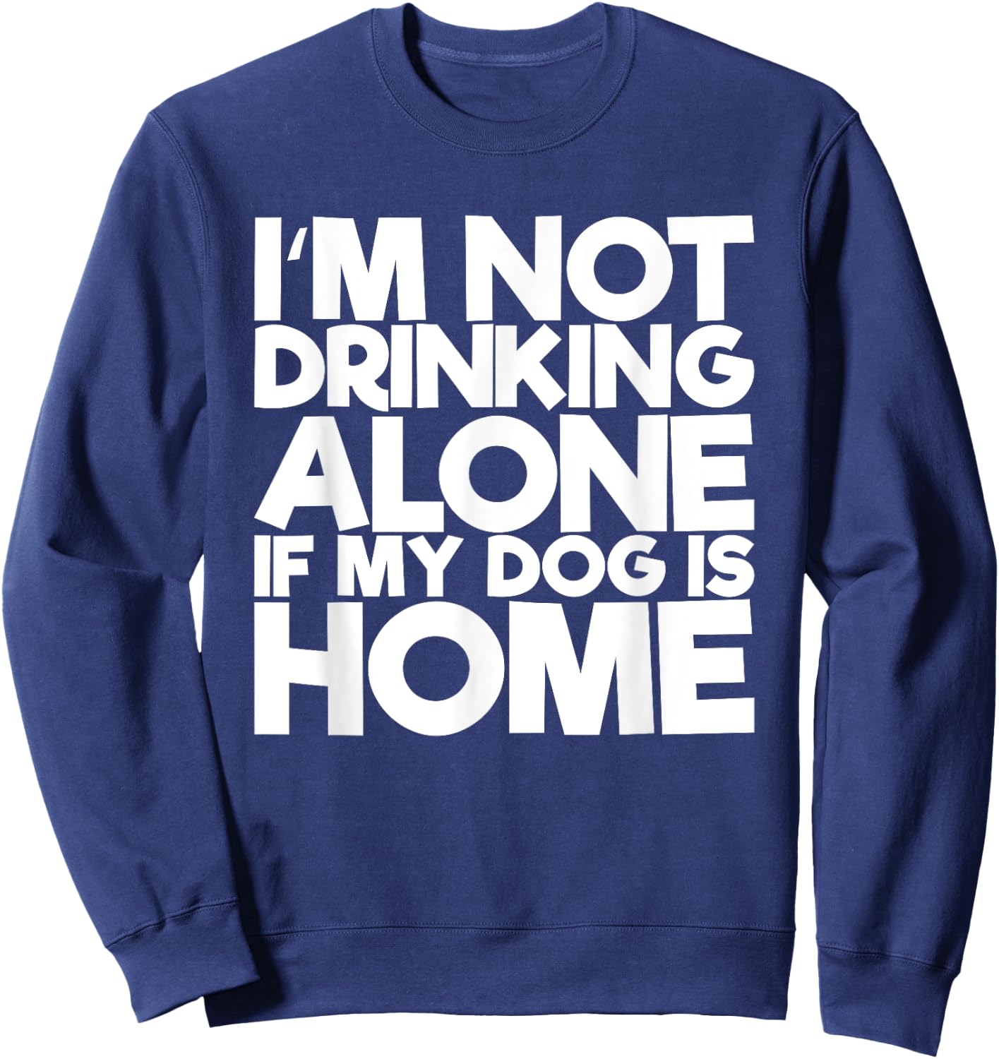 I'm Not Drinking Alone If My Dog Is Home Funny Women Sweatshirt - Sweatshirt | Navy