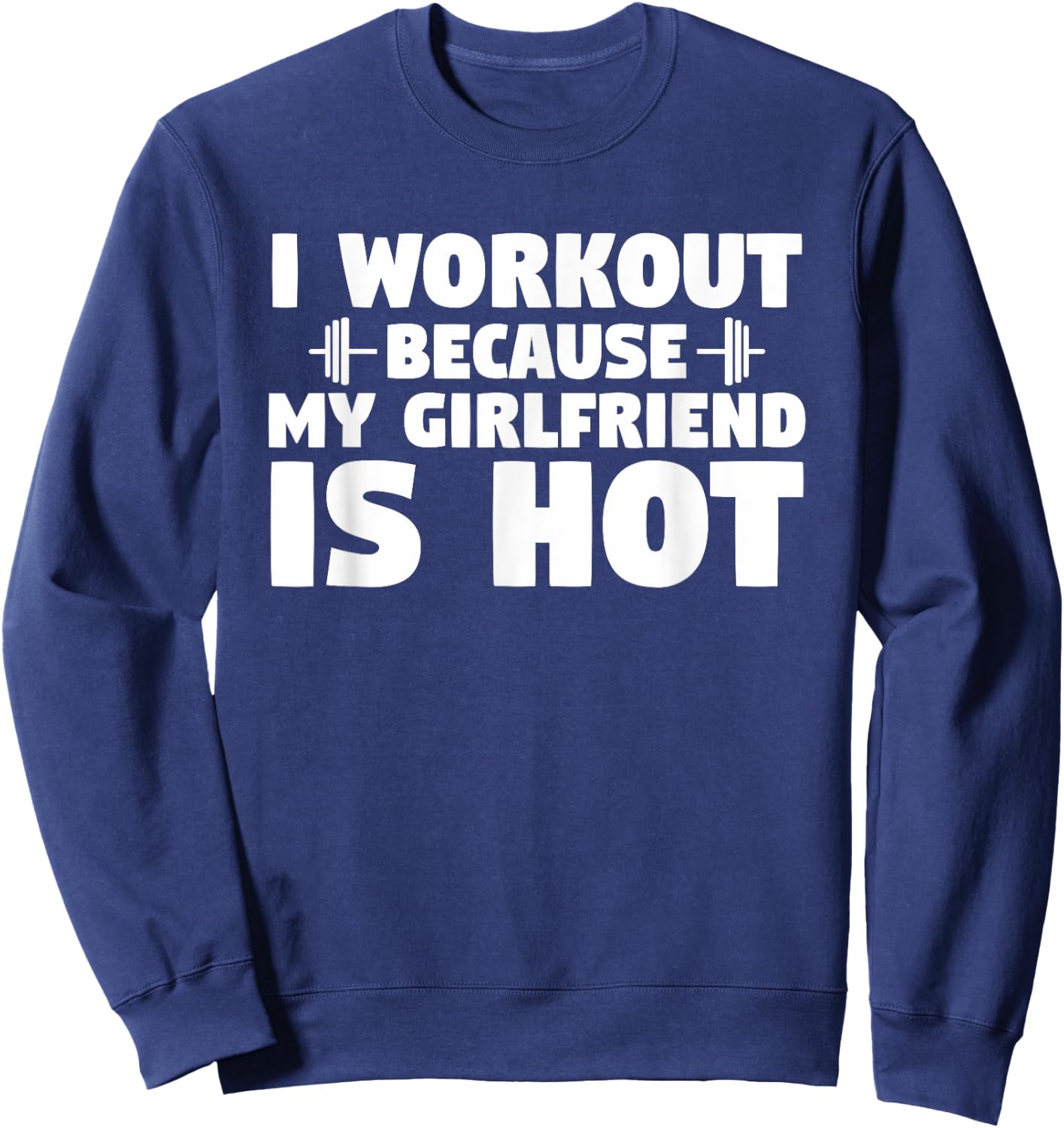 I Workout Because My Girlfriend is Hot Funny Gym Boyfriend Sweatshirt - Sweatshirt | Navy