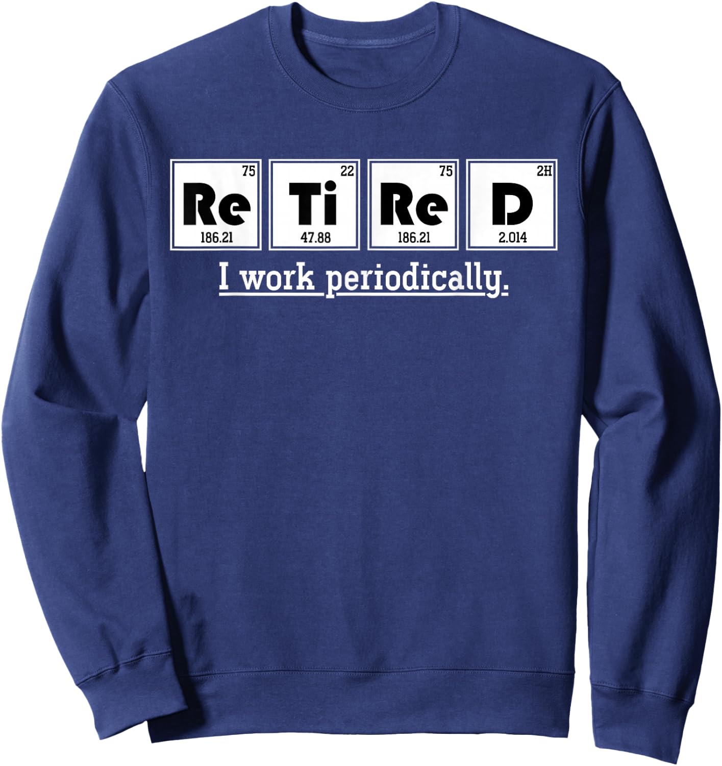 Retired Gift I Work Periodically Chemistry Sweatshirt - Sweatshirt | Navy