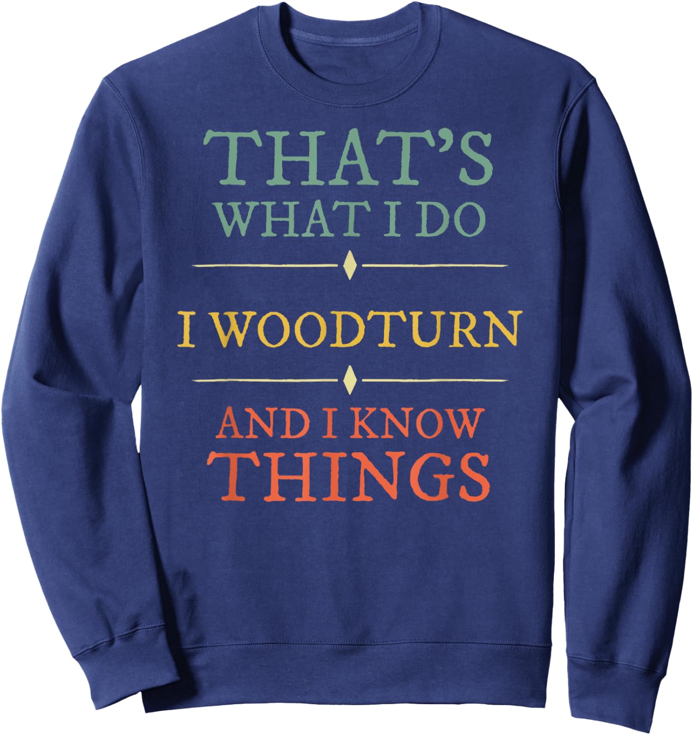 I Woodturn And I Know Things. Woodturning Woodturner Shirt Sweatshirt - Sweatshirt | Navy