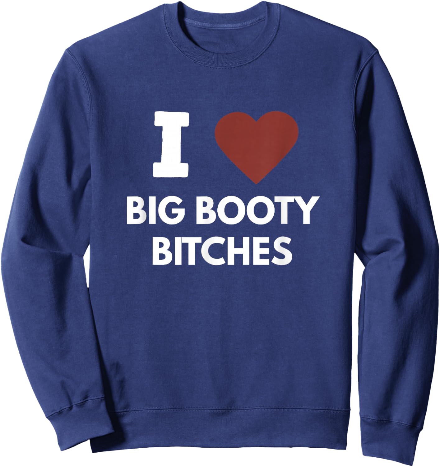 I Love Big Booty Bitches Apparel For Life Sweatshirt - Sweatshirt | Navy