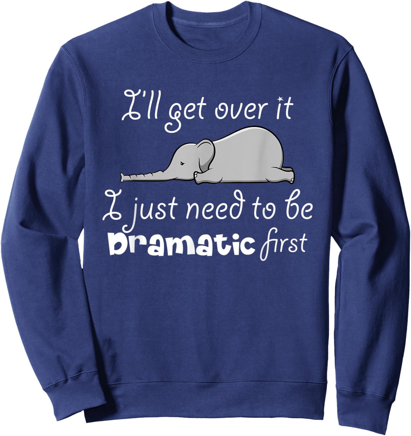 I'll Got Over It I Just Need To Be Dramatic First Quote Sweatshirt - Sweatshirt | Navy