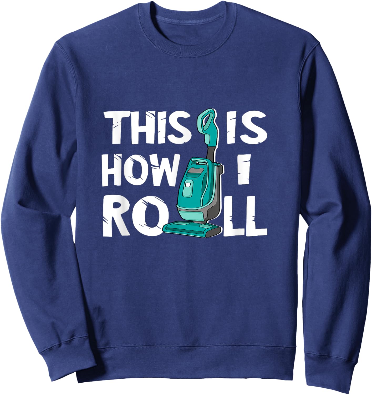 Vacuum Cleaner Housekeeper Cleaning Time This Is How I Roll Sweatshirt - Sweatshirt | Navy