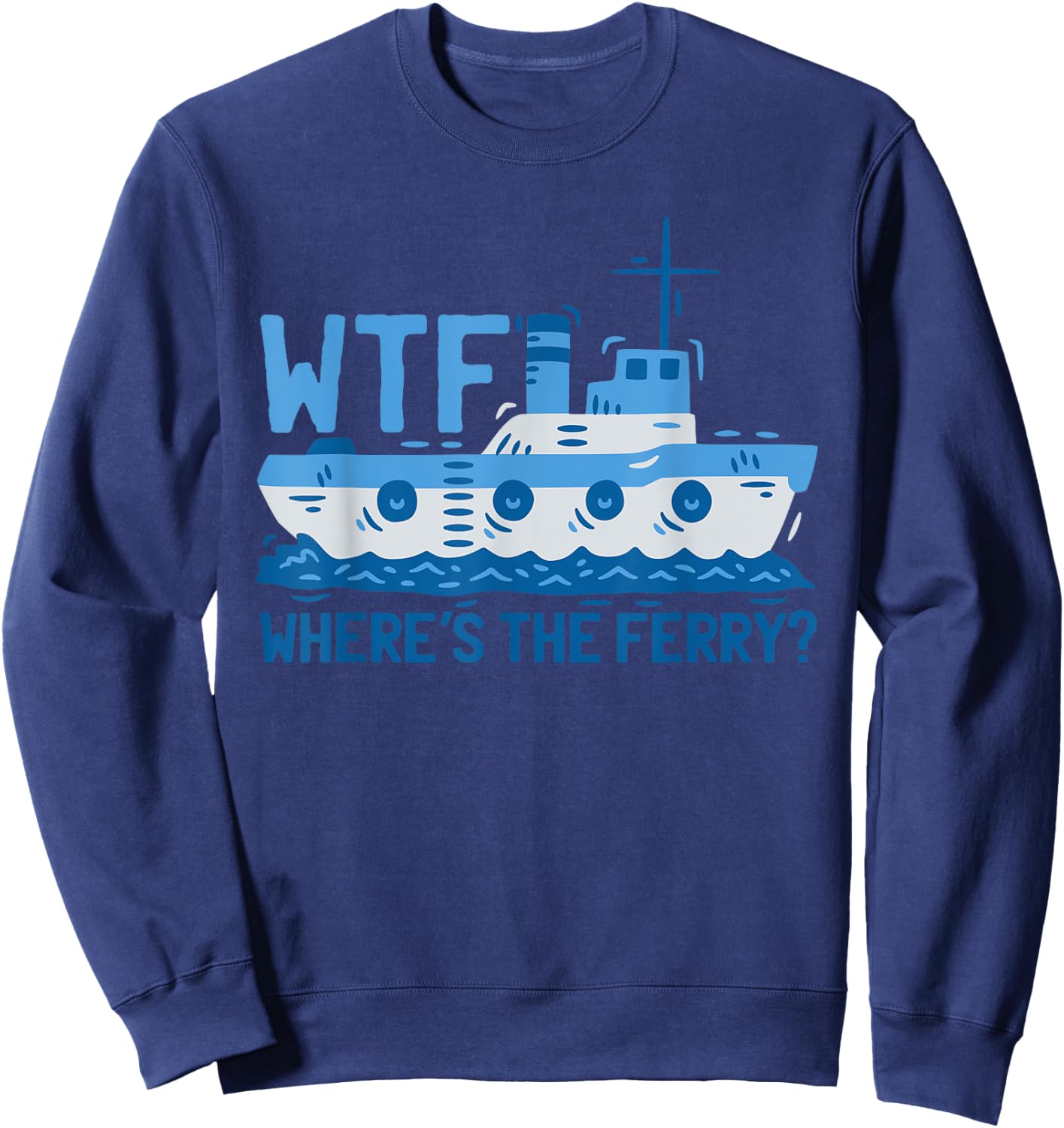 WTF Where's The Ferry? Ferry Boat Ship Sweatshirt - Sweatshirt | Navy