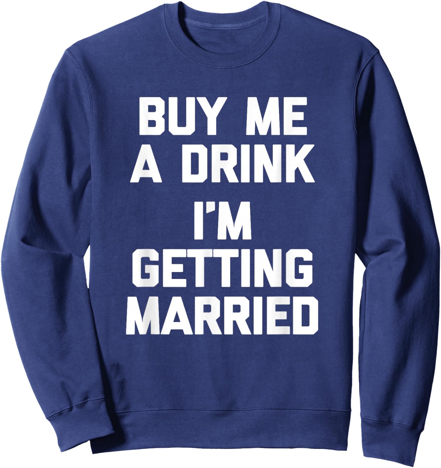 Buy Me A Drink I'm Getting Married -Funny Engagement Engaged Sweatshirt - Sweatshirt | Navy