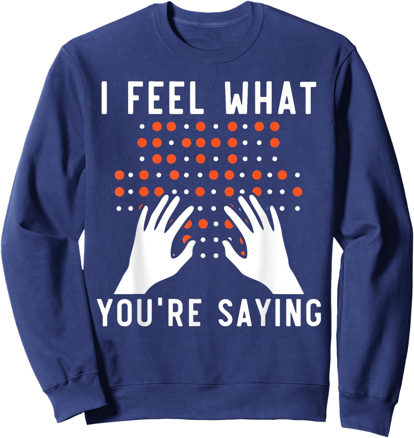 I Feel What You're Saying Braille Blind Awareness Vision Sweatshirt - Sweatshirt | Navy