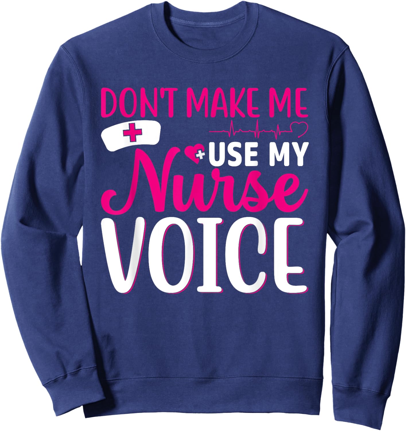 Nurse Lovers Funny Gifts Don't Make Me Use My Nurse Voice Sweatshirt - Sweatshirt | Navy