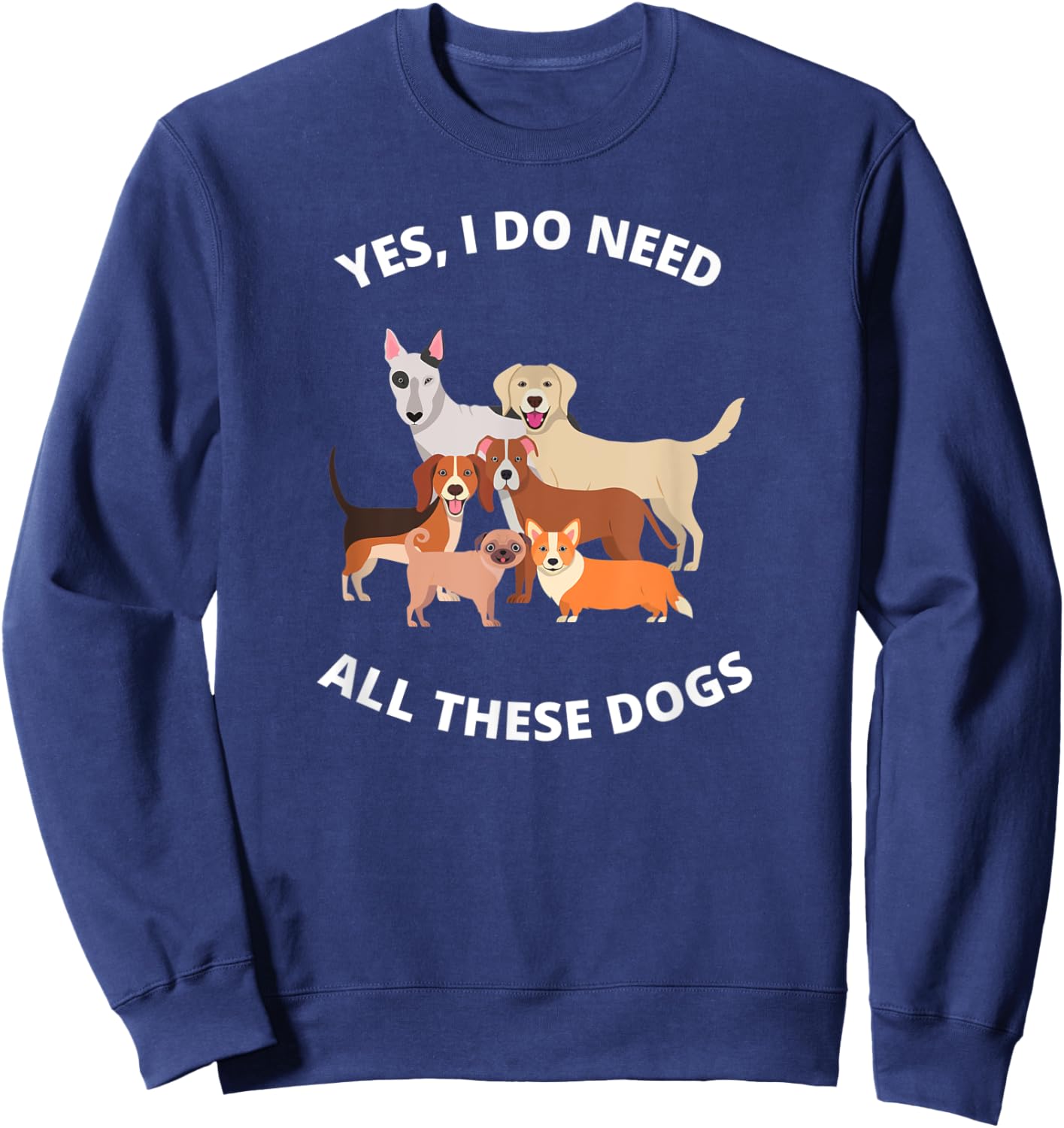 Yes I Do Need All These Dogs Dog Mom Gift Sweatshirt - Sweatshirt | Navy