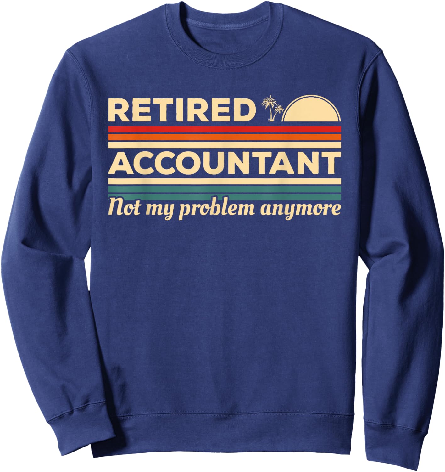 Retired Accountant Not My Problem Anymore Accounting CPA Sweatshirt - Sweatshirt | Navy