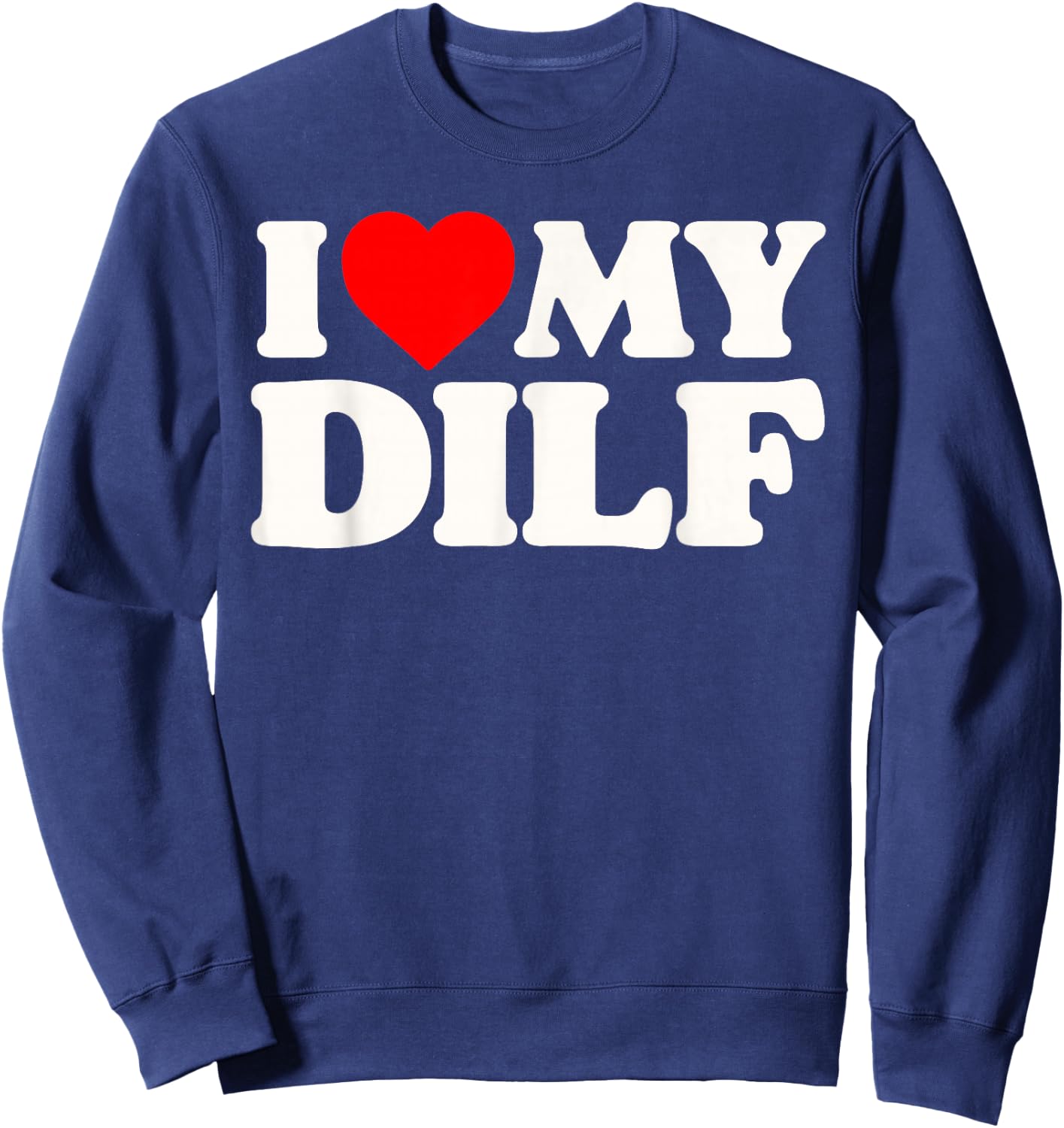 I Love My DILF! Funny Sexy Hot Dad Daddy Husband Crush Heart Sweatshirt - Sweatshirt | Navy