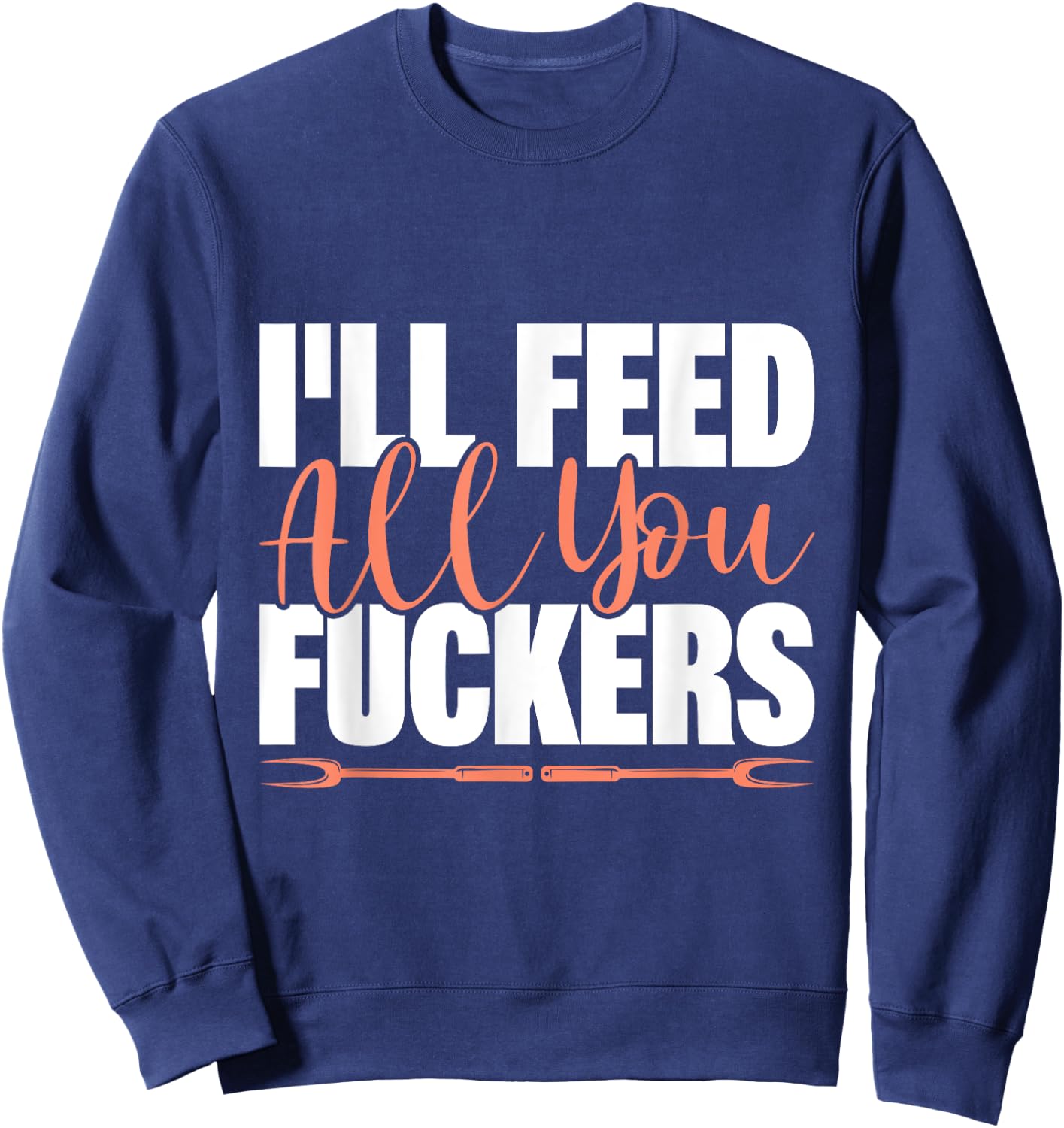 I'll Feed All You Fuckers Funny Cooking Chef Sweatshirt - Sweatshirt | Navy