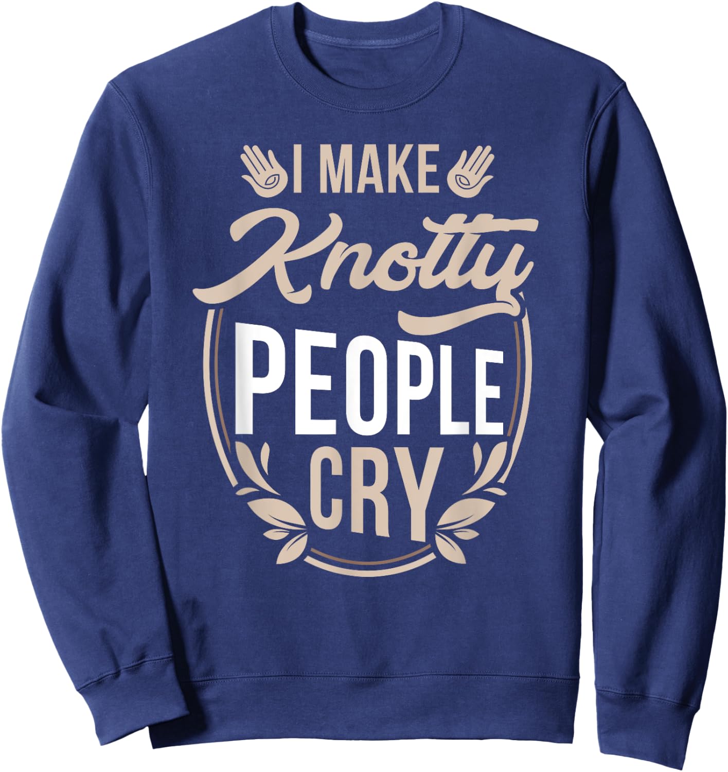 I Make Knotty People Cry - Massage Therapist Funny Gift Sweatshirt - Sweatshirt | Navy