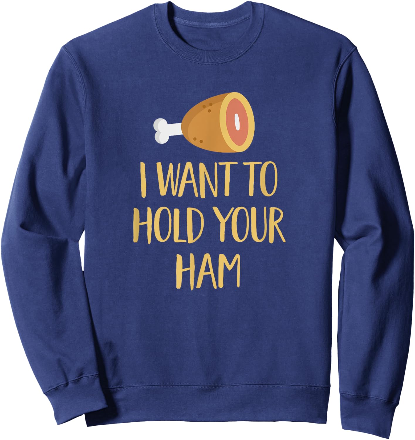 I Want to Hold Your Ham Funny Song Pun Music Parody Sweatshirt - Sweatshirt | Navy