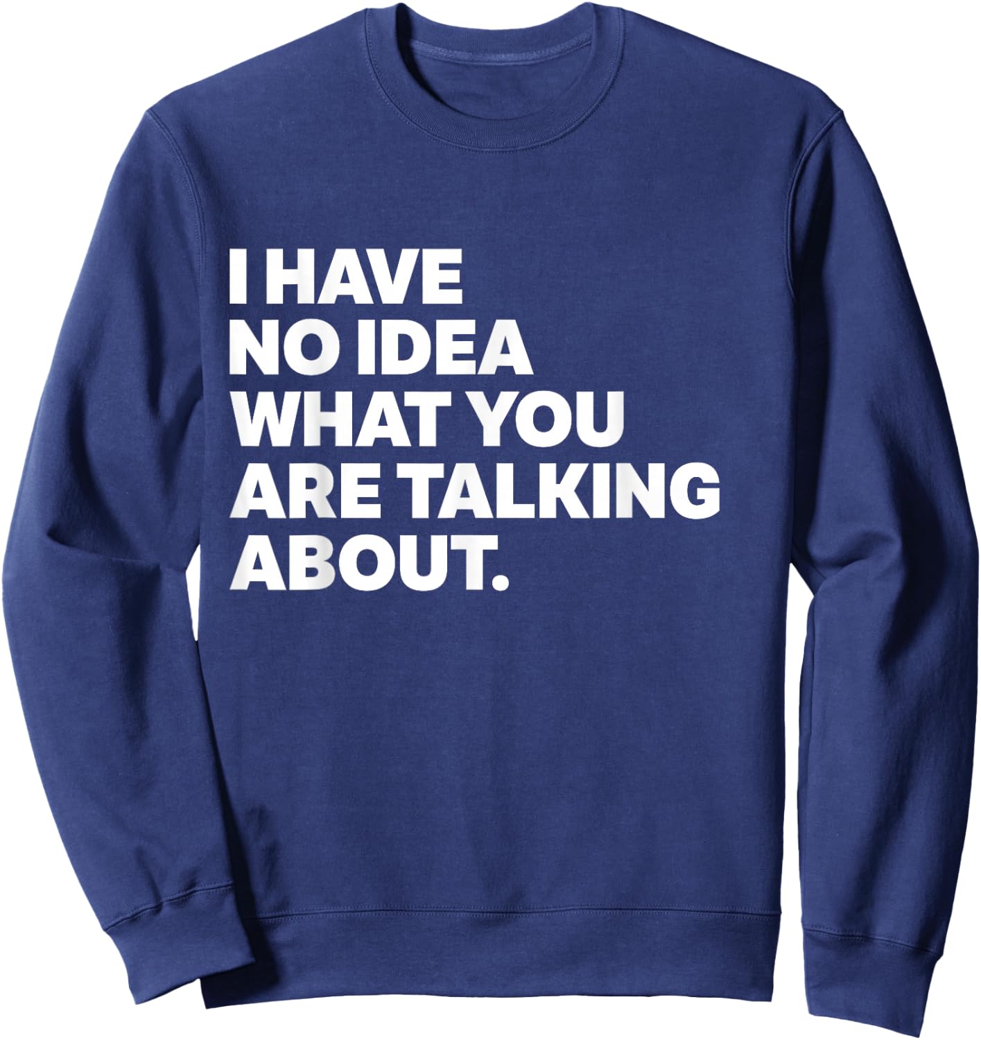 I Have No Idea What You're Talking About Funny Science Sweatshirt - Sweatshirt | Navy