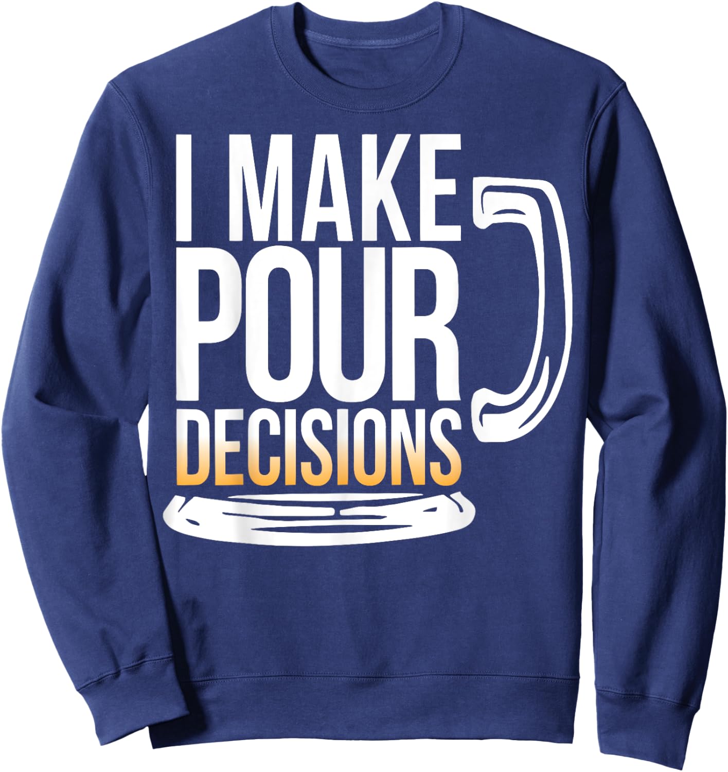I Make Pour Decisions Funny Beer Drinking Sweatshirt - Sweatshirt | Navy