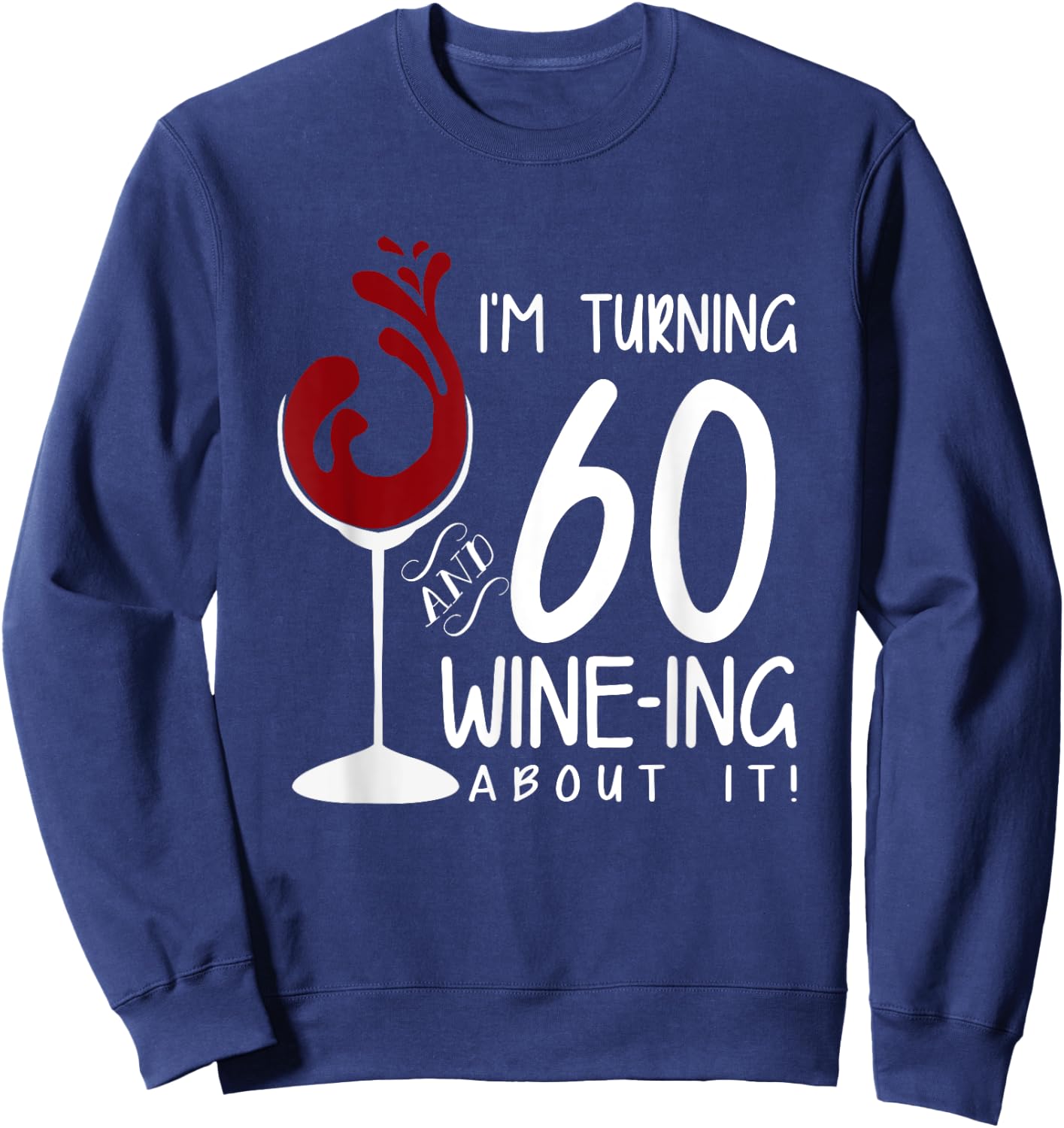 60th Birthday Turning 60 And Wine Ing About It Funny Wine Sweatshirt - Sweatshirt | Navy