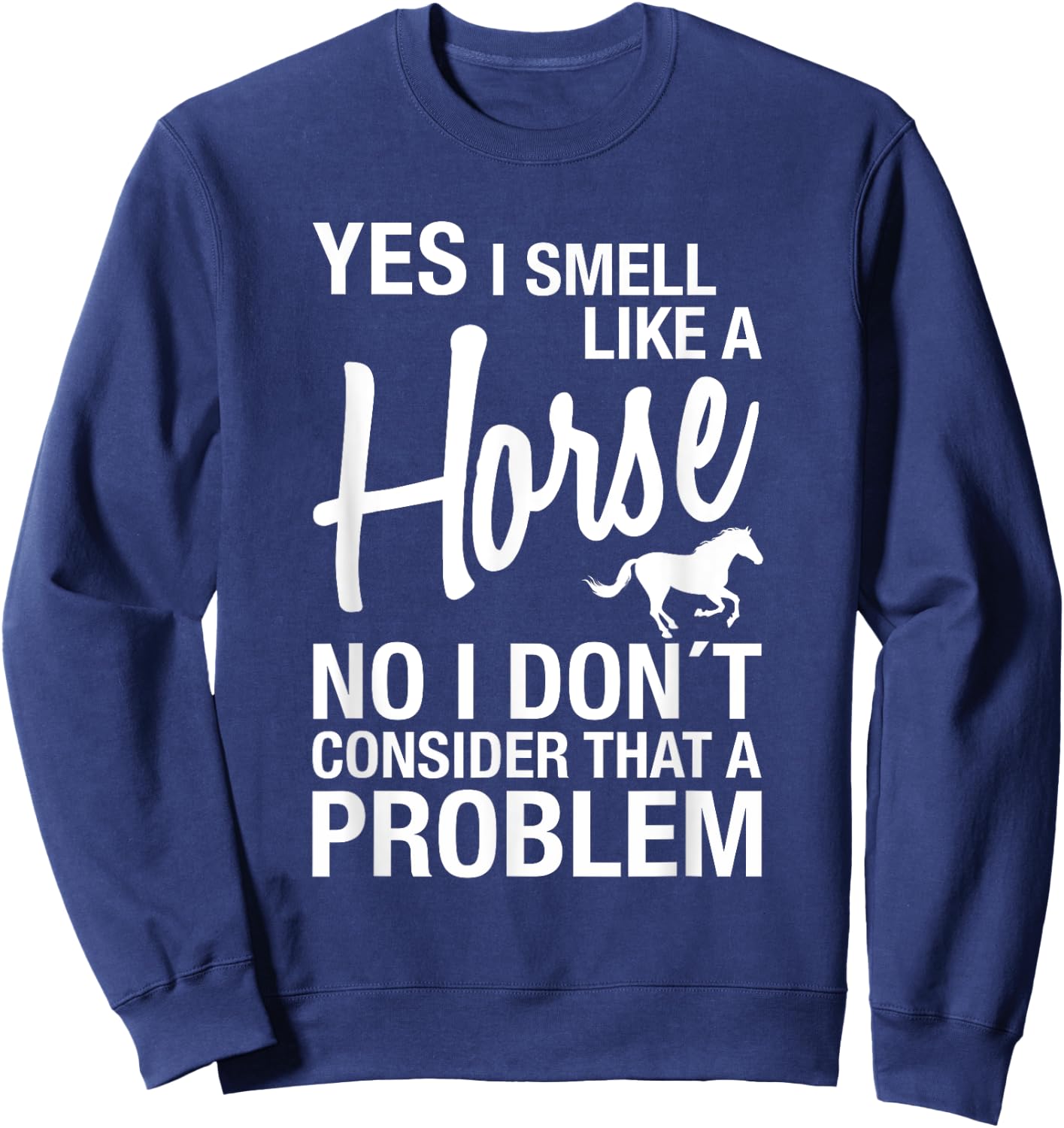 Yes I Smell Like A Horse No I Don't Consider That A Problem Sweatshirt - Sweatshirt | Navy