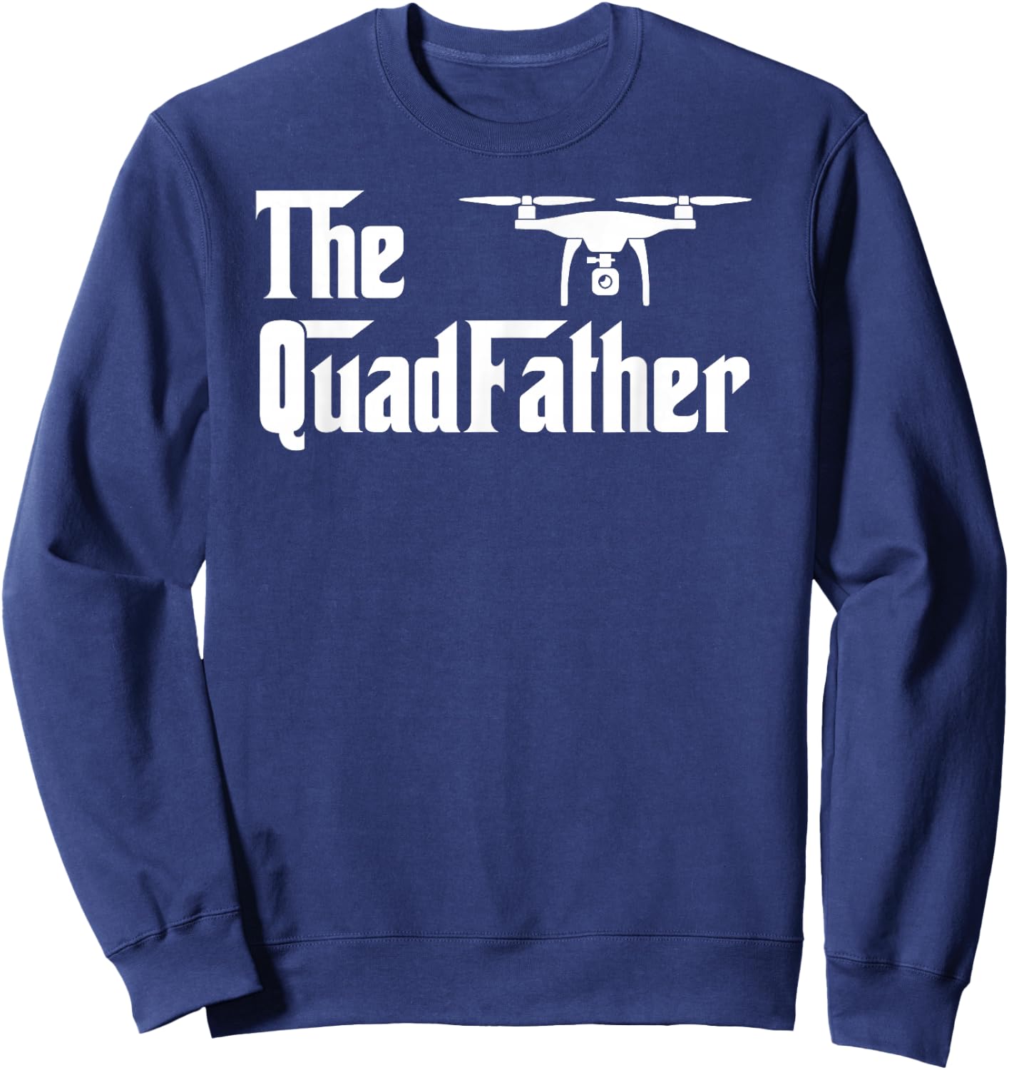 Quadcopter The Quad Father Drone Lover FPV Sweatshirt - Sweatshirt | Navy