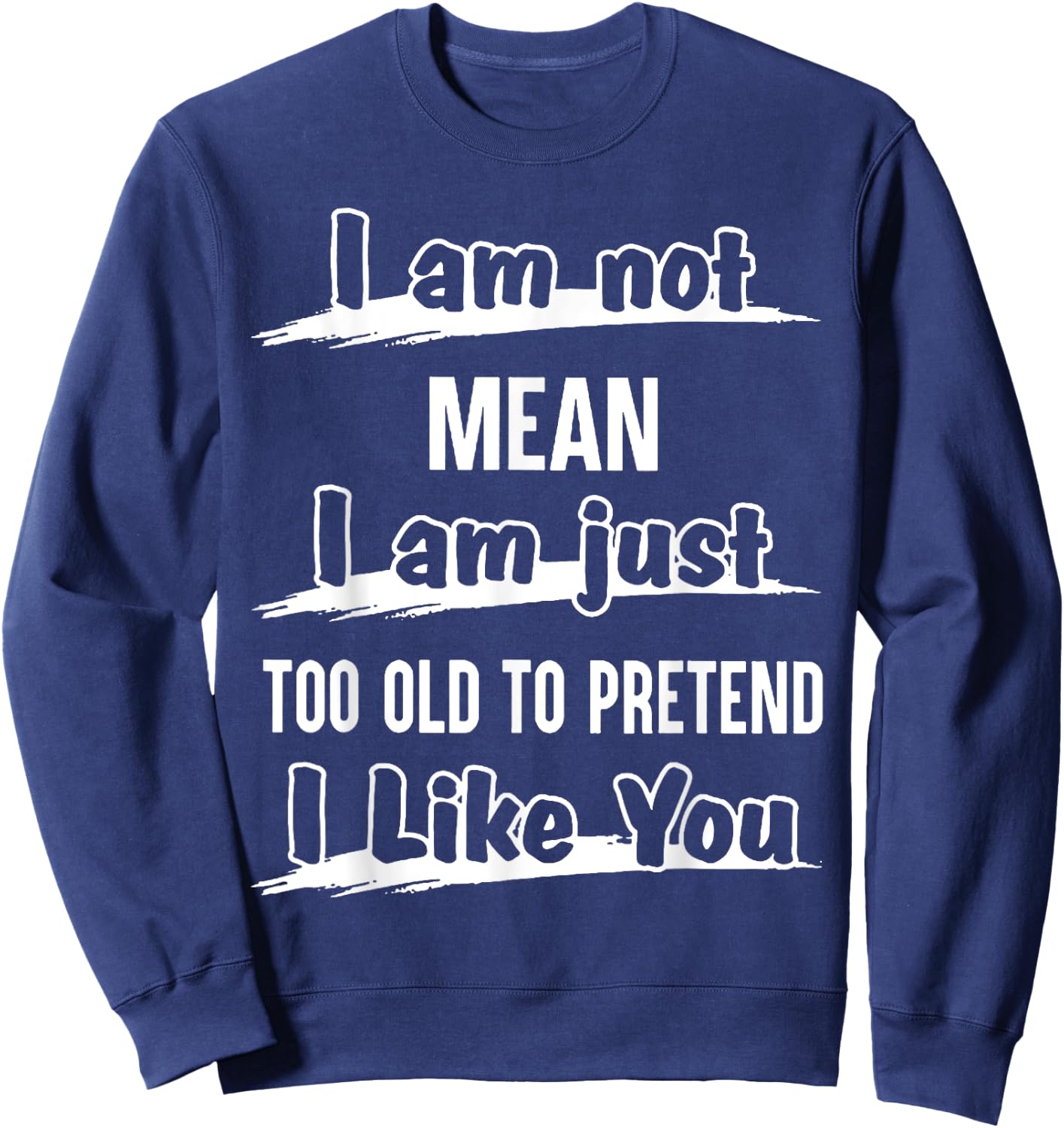 I'm Not Mean I Am Just Too Old To Pretend I like You Sweatshirt - Sweatshirt | Navy