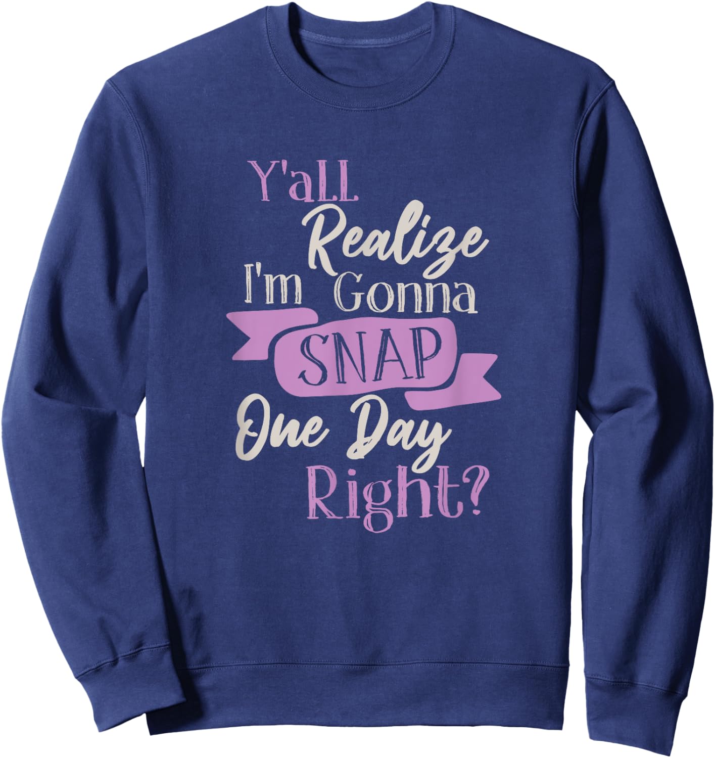 Y'all Realize Im Gonna Snap One Day Right Funny Crazy Women Sweatshirt - Sweatshirt | Navy