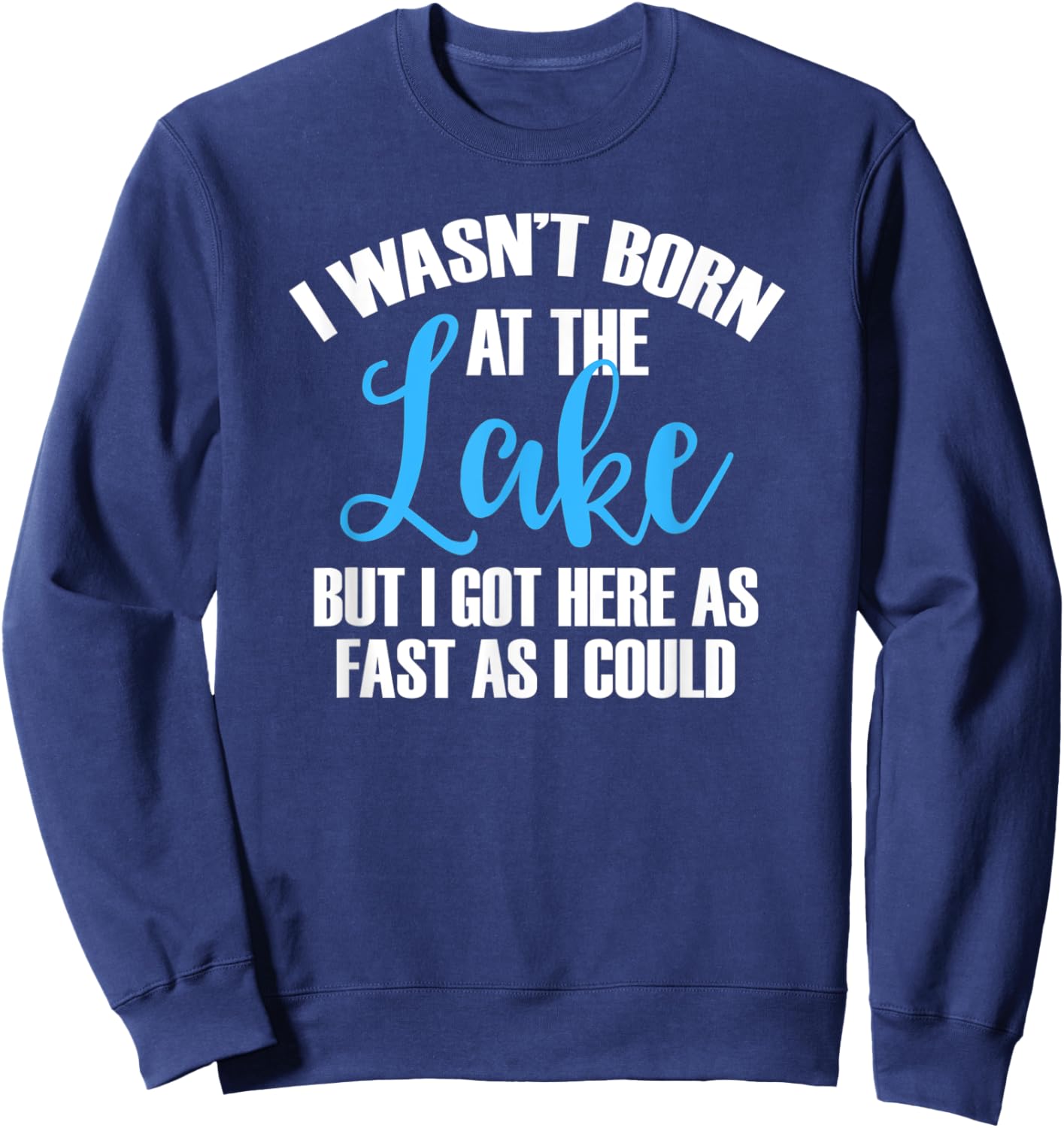 I Wasn't Born At The Lake But I Got There As Fast As I Could Sweatshirt - Sweatshirt | Navy