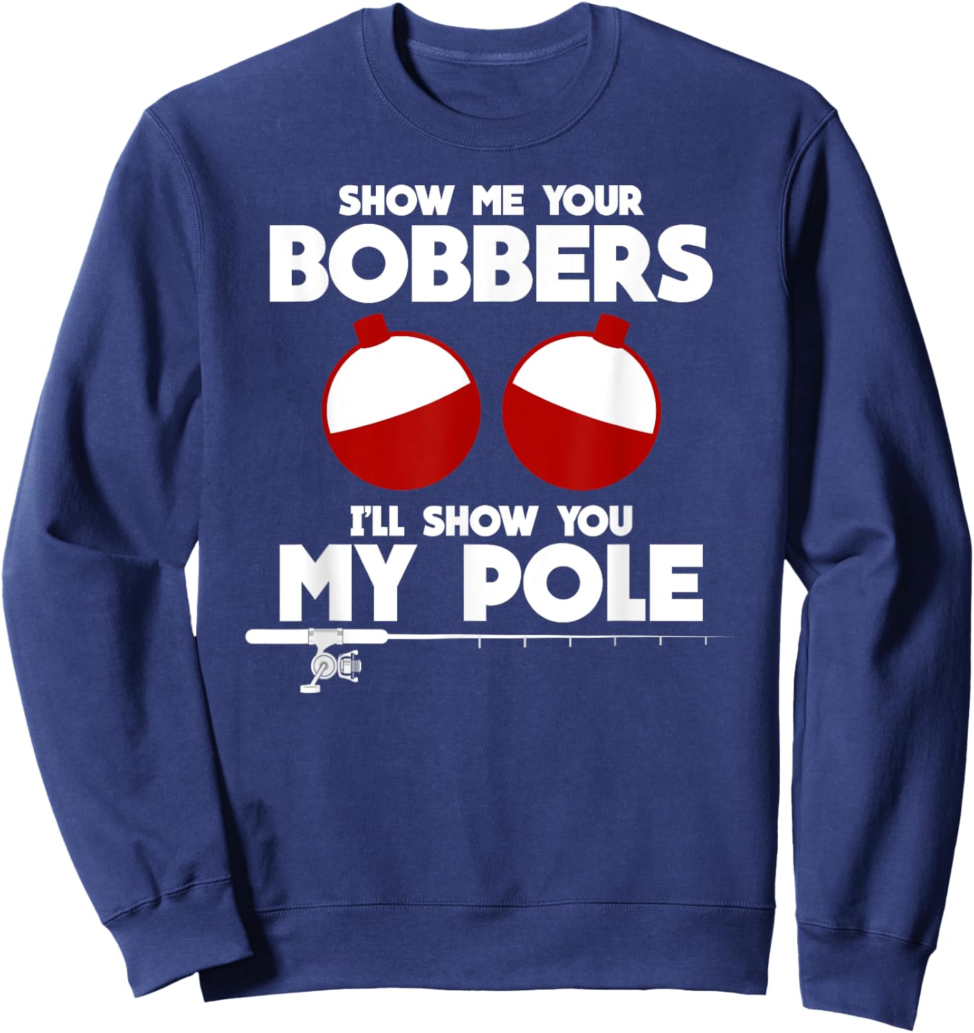 Show Me Your Bobbers and I'll Show You My Pole Fishing Gift Sweatshirt - Sweatshirt | Navy