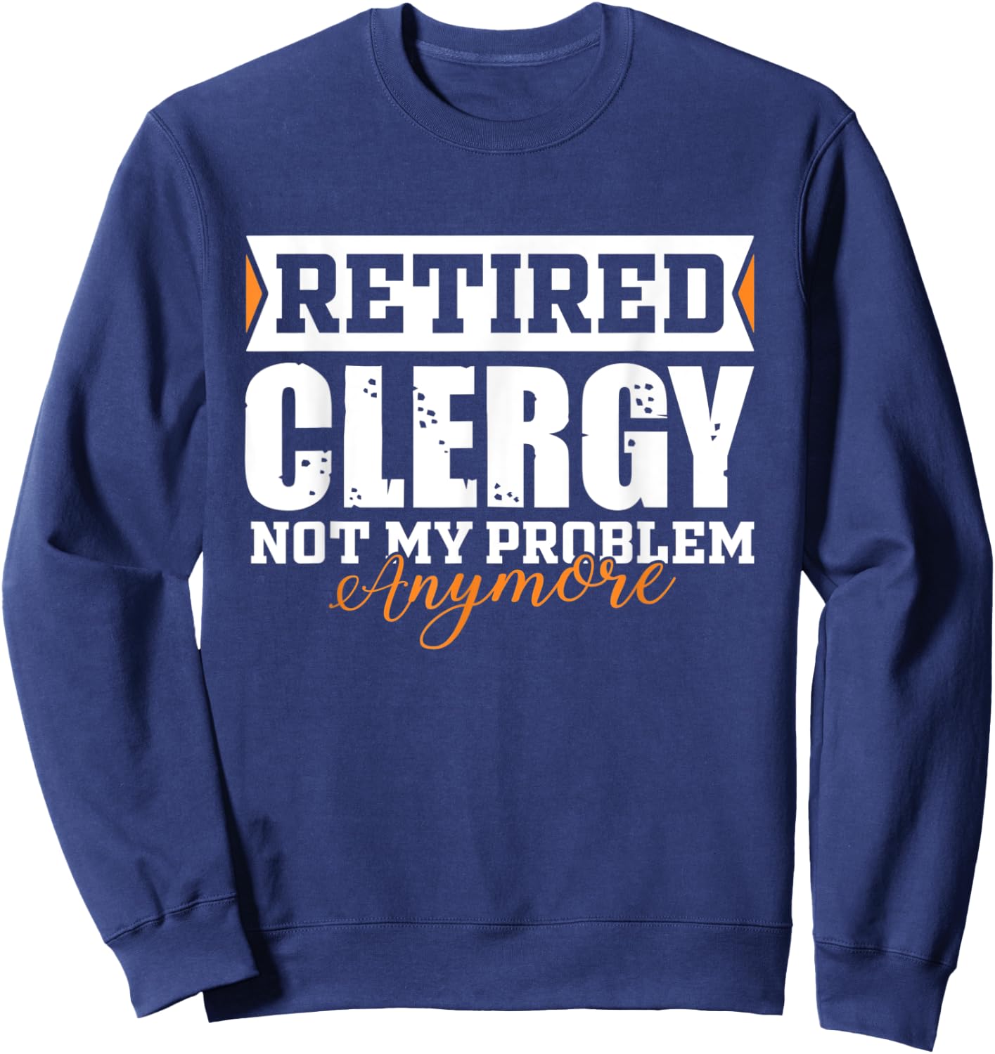 Retired Clergy, Not my problem anymore Funny Retirement Sweatshirt - Sweatshirt | Navy