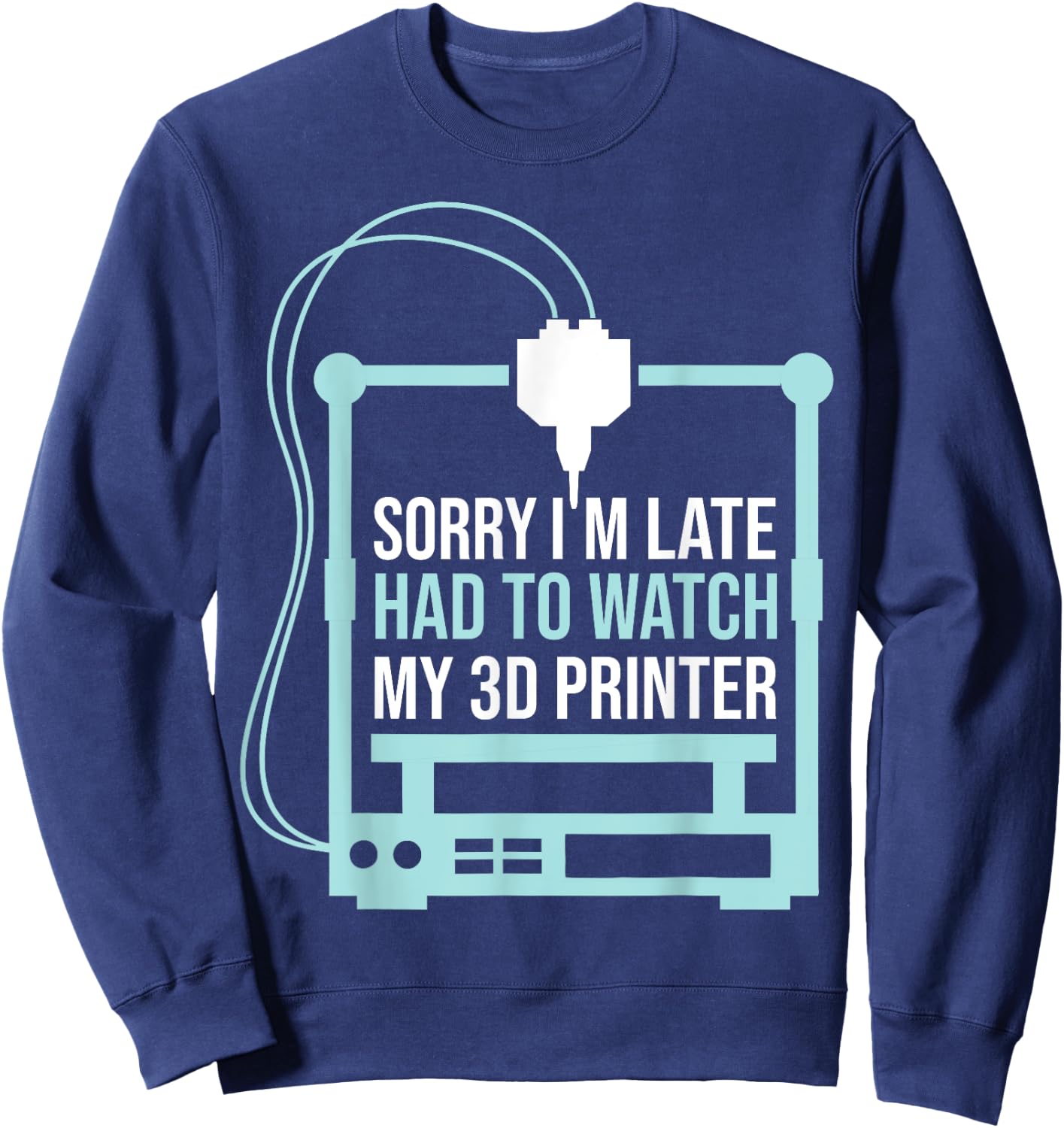 Sorry Im Late Had To Watch 3d Printer Funny 3d Printing Sweatshirt - Sweatshirt | Navy